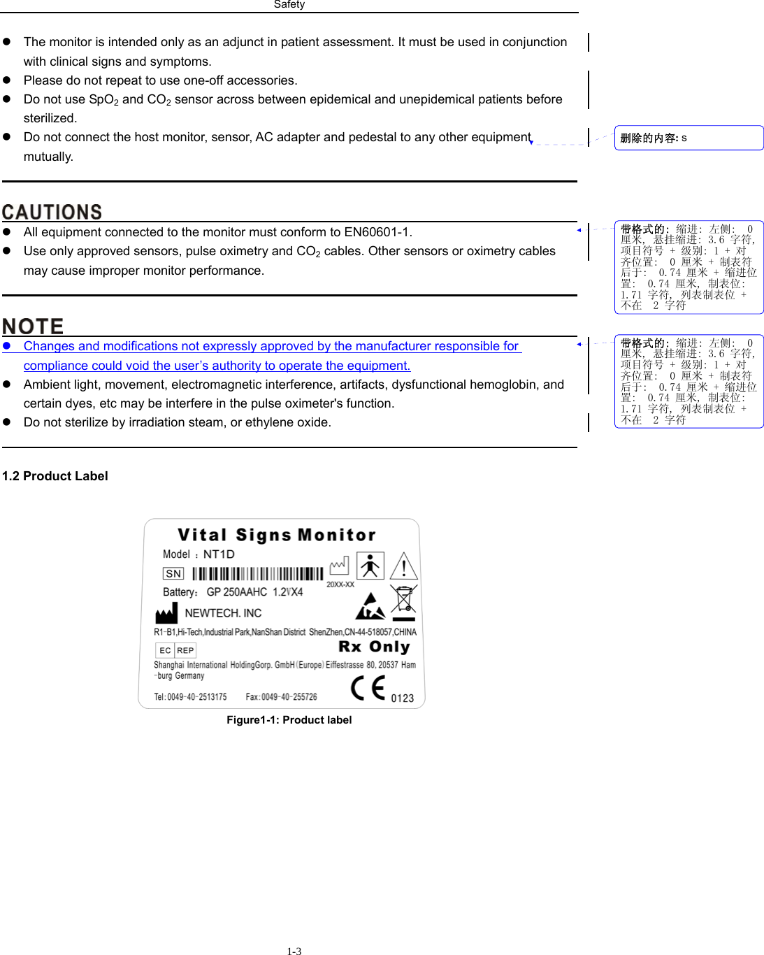 Safety                       1-3z  The monitor is intended only as an adjunct in patient assessment. It must be used in conjunction with clinical signs and symptoms. z  Please do not repeat to use one-off accessories. z  Do not use SpO2 and CO2 sensor across between epidemical and unepidemical patients before sterilized.  z  Do not connect the host monitor, sensor, AC adapter and pedestal to any other equipment mutually.                                                                                                                                        z  All equipment connected to the monitor must conform to EN60601-1. z  Use only approved sensors, pulse oximetry and CO2 cables. Other sensors or oximetry cables may cause improper monitor performance.                                                                                                                                         z  Changes and modifications not expressly approved by the manufacturer responsible for compliance could void the user’s authority to operate the equipment. z  Ambient light, movement, electromagnetic interference, artifacts, dysfunctional hemoglobin, and certain dyes, etc may be interfere in the pulse oximeter&apos;s function. z  Do not sterilize by irradiation steam, or ethylene oxide.                                                                                              1.2 Product Label  Figure1-1: Product label           带格式的: 缩进: 左侧:  0厘米, 悬挂缩进: 3.6 字符,项目符号 + 级别: 1 + 对齐位置:  0 厘米 + 制表符后于:  0.74 厘米 + 缩进位置:  0.74 厘米, 制表位: 1.71 字符, 列表制表位 +不在  2 字符带格式的: 缩进: 左侧:  0厘米, 悬挂缩进: 3.6 字符,项目符号 + 级别: 1 + 对齐位置:  0 厘米 + 制表符后于:  0.74 厘米 + 缩进位置:  0.74 厘米, 制表位: 1.71 字符, 列表制表位 +不在  2 字符删除的内容: s