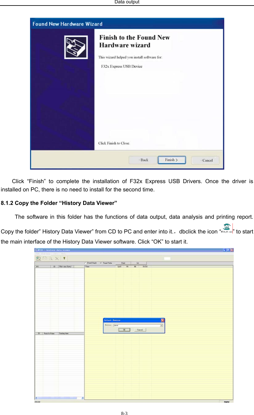 Data output                      8-3 Click “Finish” to complete the installation of F32x Express USB Drivers. Once the driver is installed on PC, there is no need to install for the second time.   8.1.2 Copy the Folder “History Data Viewer”   The software in this folder has the functions of data output, data analysis and printing report. Copy the folder” History Data Viewer” from CD to PC and enter into it.，dbclick the icon “ ” to start the main interface of the History Data Viewer software. Click “OK” to start it.  