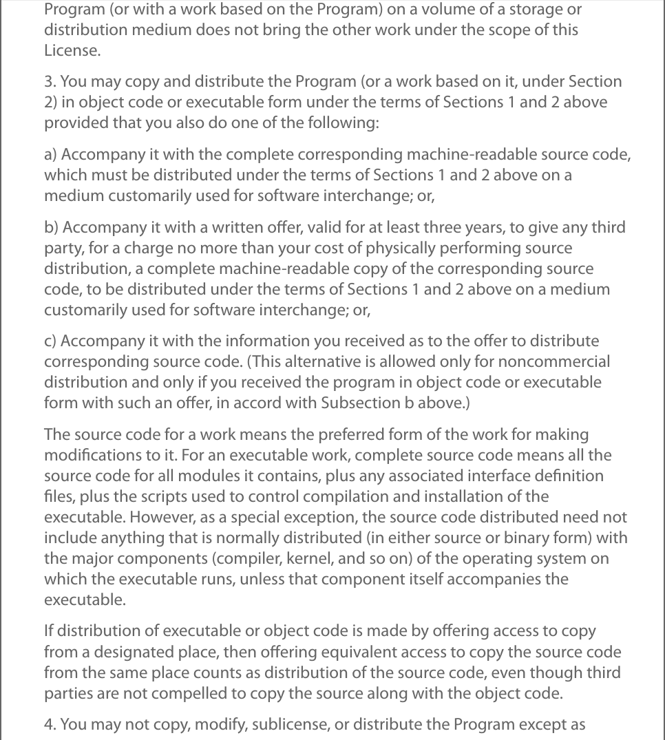 Program (or with a work based on the Program) on a volume of a storage ordistribution medium does not bring the other work under the scope of thisLicense.3. You may copy and distribute the Program (or a work based on it, under Section2) in object code or executable form under the terms of Sections 1 and 2 aboveprovided that you also do one of the following:a) Accompany it with the complete corresponding machine-readable source code,which must be distributed under the terms of Sections 1 and 2 above on amedium customarily used for software interchange; or,b) Accompany it with a written oﬀer, valid for at least three years, to give any thirdparty, for a charge no more than your cost of physically performing sourcedistribution, a complete machine-readable copy of the corresponding sourcecode, to be distributed under the terms of Sections 1 and 2 above on a mediumcustomarily used for software interchange; or,c) Accompany it with the information you received as to the oﬀer to distributecorresponding source code. (This alternative is allowed only for noncommercialdistribution and only if you received the program in object code or executableform with such an oﬀer, in accord with Subsection b above.)The source code for a work means the preferred form of the work for makingmodiﬁcations to it. For an executable work, complete source code means all thesource code for all modules it contains, plus any associated interface deﬁnitionﬁles, plus the scripts used to control compilation and installation of theexecutable. However, as a special exception, the source code distributed need notinclude anything that is normally distributed (in either source or binary form) withthe major components (compiler, kernel, and so on) of the operating system onwhich the executable runs, unless that component itself accompanies theexecutable.If distribution of executable or object code is made by oﬀering access to copyfrom a designated place, then oﬀering equivalent access to copy the source codefrom the same place counts as distribution of the source code, even though thirdparties are not compelled to copy the source along with the object code.4. You may not copy, modify, sublicense, or distribute the Program except as