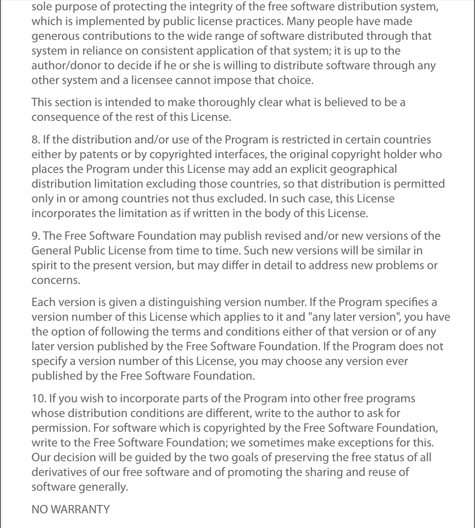 sole purpose of protecting the integrity of the free software distribution system,which is implemented by public license practices. Many people have madegenerous contributions to the wide range of software distributed through thatsystem in reliance on consistent application of that system; it is up to theauthor/donor to decide if he or she is willing to distribute software through anyother system and a licensee cannot impose that choice.This section is intended to make thoroughly clear what is believed to be aconsequence of the rest of this License.8. If the distribution and/or use of the Program is restricted in certain countrieseither by patents or by copyrighted interfaces, the original copyright holder whoplaces the Program under this License may add an explicit geographicaldistribution limitation excluding those countries, so that distribution is permittedonly in or among countries not thus excluded. In such case, this Licenseincorporates the limitation as if written in the body of this License.9. The Free Software Foundation may publish revised and/or new versions of theGeneral Public License from time to time. Such new versions will be similar inspirit to the present version, but may diﬀer in detail to address new problems orconcerns.Each version is given a distinguishing version number. If the Program speciﬁes aversion number of this License which applies to it and &quot;any later version&quot;, you havethe option of following the terms and conditions either of that version or of anylater version published by the Free Software Foundation. If the Program does notspecify a version number of this License, you may choose any version everpublished by the Free Software Foundation.10. If you wish to incorporate parts of the Program into other free programswhose distribution conditions are diﬀerent, write to the author to ask forpermission. For software which is copyrighted by the Free Software Foundation,write to the Free Software Foundation; we sometimes make exceptions for this.Our decision will be guided by the two goals of preserving the free status of allderivatives of our free software and of promoting the sharing and reuse ofsoftware generally.NO WARRANTY