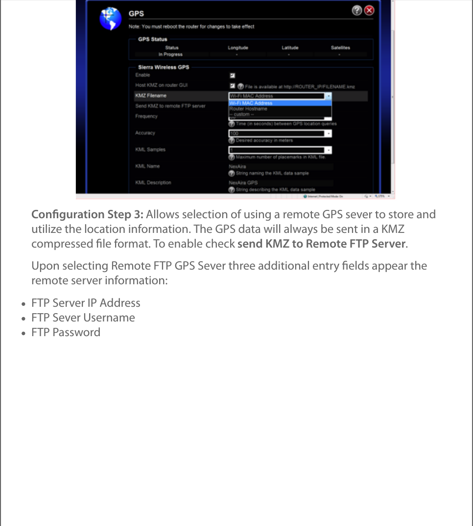 Conﬁguration Step 3: Allows selection of using a remote GPS sever to store andutilize the location information. The GPS data will always be sent in a KMZcompressed ﬁle format. To enable check send KMZ to Remote FTP Server.Upon selecting Remote FTP GPS Sever three additional entry ﬁelds appear theremote server information:FTP Server IP AddressFTP Sever UsernameFTP Password