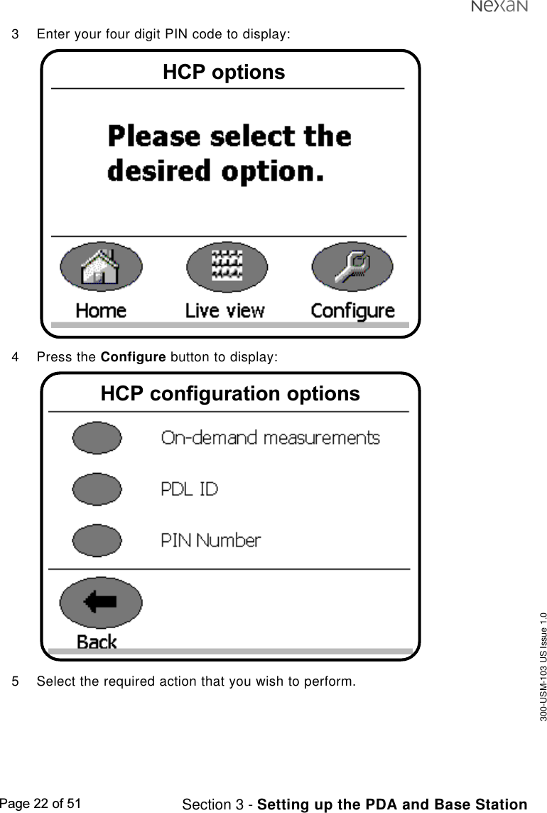 300-USM-103 US Issue 1.0Page 22 of 51 Section 3 - Setting up the PDA and Base Station3 Enter your four digit PIN code to display:4 Press the Configure button to display:5 Select the required action that you wish to perform.HCP optionsHCP configuration options