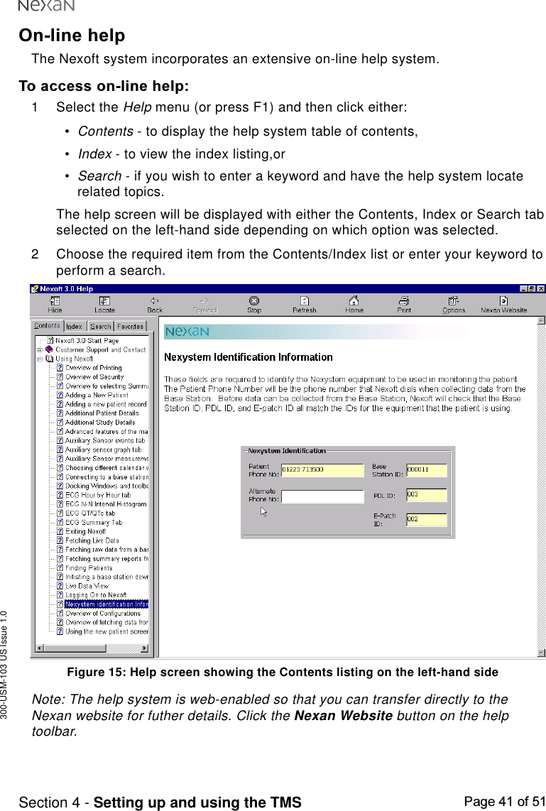 300-USM-103 US Issue 1.0Page 41 of 51Section 4 - Setting up and using the TMSOn-line helpThe Nexoft system incorporates an extensive on-line help system.To access on-line help:1 Select the Help menu (or press F1) and then click either:•Contents - to display the help system table of contents,•Index - to view the index listing,or•Search - if you wish to enter a keyword and have the help system locaterelated topics.The help screen will be displayed with either the Contents, Index or Search tabselected on the left-hand side depending on which option was selected.2 Choose the required item from the Contents/Index list or enter your keyword toperform a search.Figure 15: Help screen showing the Contents listing on the left-hand sideNote: The help system is web-enabled so that you can transfer directly to theNexan website for futher details. Click the Nexan Website button on the helptoolbar.