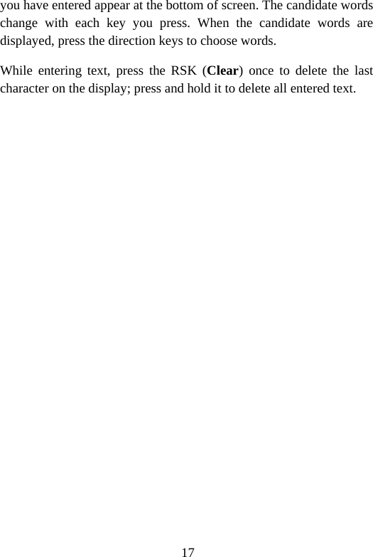 17 you have entered appear at the bottom of screen. The candidate words change with each key you press. When the candidate words are displayed, press the direction keys to choose words. While entering text, press the RSK (Clear) once to delete the last character on the display; press and hold it to delete all entered text. 