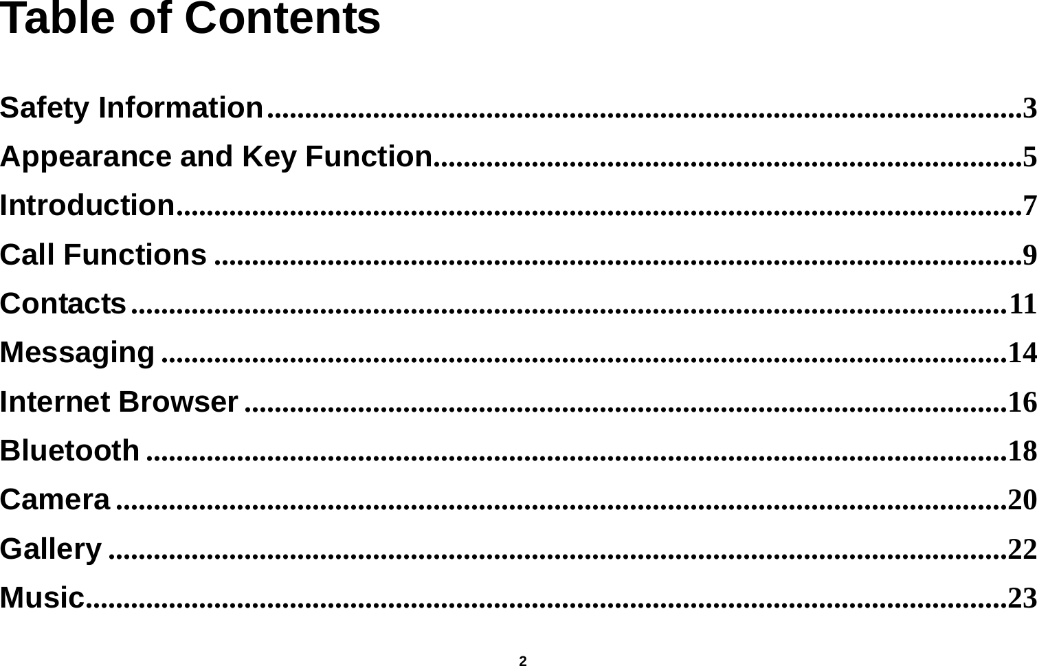   2  Table of Contents  Safety Information ....................................................................................................3Appearance and Key Function ..............................................................................5Introduction ................................................................................................................7Call Functions ...........................................................................................................9Contacts .................................................................................................................... 11Messaging ................................................................................................................14Internet Browser .....................................................................................................16Bluetooth ..................................................................................................................18Camera ......................................................................................................................20Gallery .......................................................................................................................22Music ..........................................................................................................................23