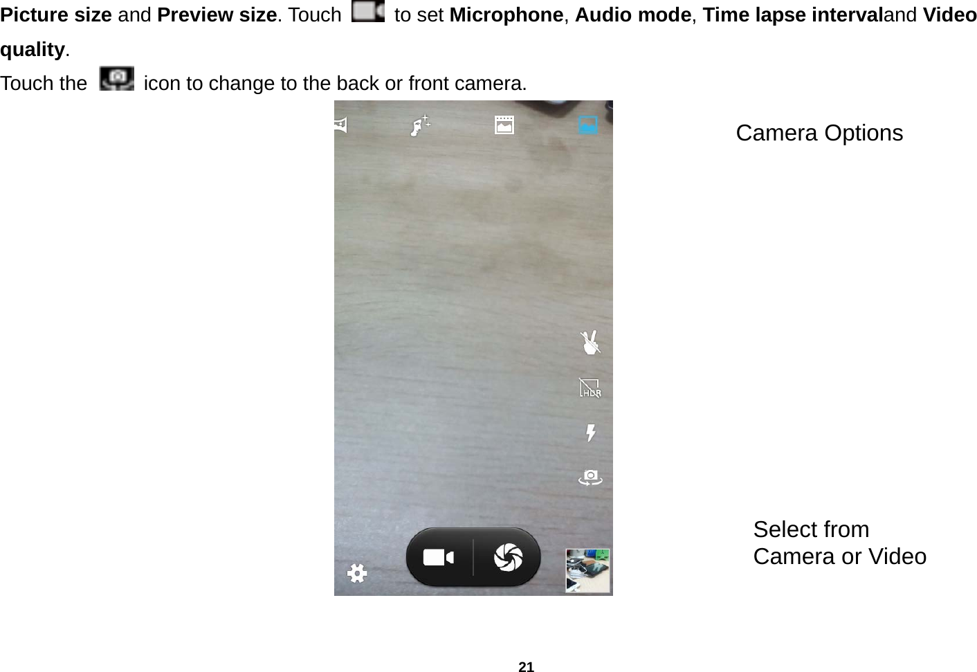   21  Picture size and Preview size. Touch   to set Microphone, Audio mode, Time lapse intervaland Video quality. Touch the   icon to change to the back or front camera.               Select from Camera or Video Camera Options 