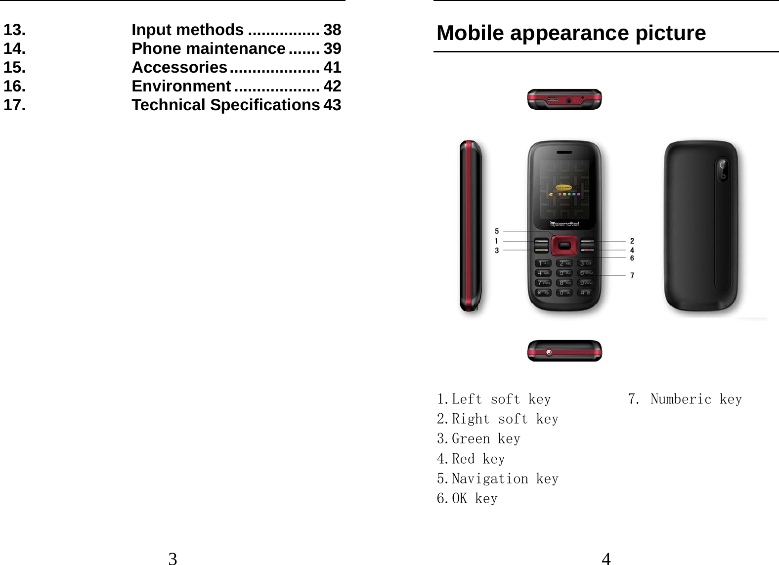  3 13. Input methods ................ 38 14. Phone maintenance ....... 39 15. Accessories .................... 41 16. Environment ................... 42 17. Technical Specifications 43   4 Mobile appearance picture  1.Left soft key          7. Numberic key 2.Right soft key 3.Green key 4.Red key 5.Navigation key 6.OK key  