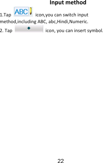                      22  Inputmethod 1.Tap  icon,youcanswitchinputmethod,includingABC,abc,Hindi,Numeric.2.Tapicon,youcaninsertsymbol.