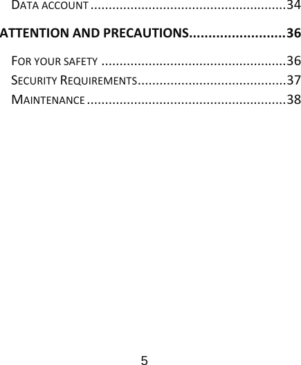                      5  DATAACCOUNT......................................................34ATTENTIONANDPRECAUTIONS.........................36FORYOURSAFETY...................................................36SECURITYREQUIREMENTS.........................................37MAINTENANCE.......................................................38