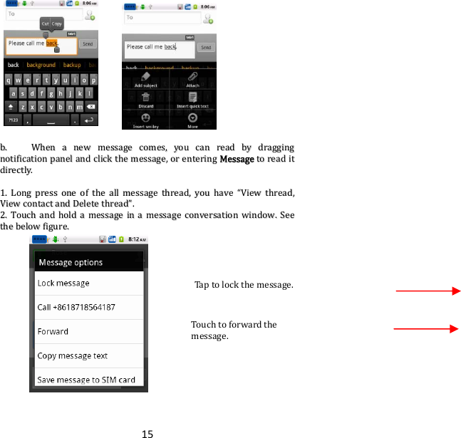 15bb..  WWhheennaanneewwmmeessssaaggeeccoommeess,,yyoouuccaannrreeaaddbbyyddrraaggggiinnggnnoottiiffiiccaattiioonnppaanneellaannddcclliicckktthheemmeessssaaggee,,oorreenntteerriinnggMMeessssaaggeettoorreeaaddiittddiirreeccttllyy..11..LLoonnggpprreessssoonneeoofftthheeaallllmmeessssaaggeetthhrreeaadd,,yyoouuhhaavvee““VViieewwtthhrreeaadd,,VViieewwccoonnttaaccttaannddDDeelleetteetthhrreeaadd””..22..TToouucchhaannddhhoollddaammeessssaaggeeiinnaammeessssaaggeeccoonnvveerrssaattiioonnwwiinnddooww..SSeeeetthheebbeelloowwffiigguurree..Touchtoforwardthemessage.Taptolockthemessage.