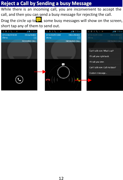 12RReejjeeccttaaCCaallllbbyySSeennddiinnggaabbuussyyMMeessssaaggeeWhilethereisanincomingcall,youareinconvenienttoacceptthecall,andthenyoucansendabusymessageforrejectingthecall.Dragthecircleupto ,somebusymessageswillshowonthescreen,shorttapanyofthemtosendout.