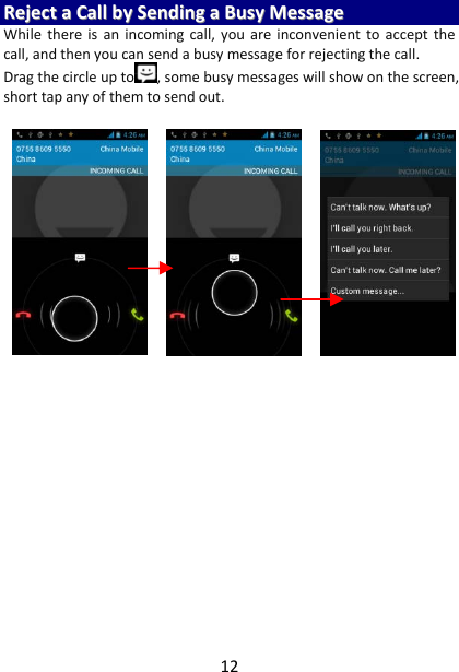 12RReejjeeccttaaCCaallllbbyySSeennddiinnggaaBBuussyyMMeessssaaggeeWhilethereisanincomingcall,youareinconvenienttoacceptthecall,andthenyoucansendabusymessageforrejectingthecall.Dragthecircleupto ,somebusymessageswillshowonthescreen,shorttapanyofthemtosendout.