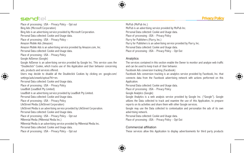 Place of processing : USA – Privacy Policy – Opt outBing Ads (Microsoft Corporation)Bing Ads is an advertising service provided by Microsoft Corporation.Personal Data collected: Cookie and Usage data.Place of processing : USA – Privacy Policy –Amazon Mobile Ads (Amazon)Amazon Mobile Ads is an advertising service provided by Amazon.com, Inc.Personal Data collected: Cookie and Usage data.Place of processing : USA – Privacy PolicyGoogle AdSense (Google)Google AdSense is an advertising service provided by Google Inc. This service uses the “Doubleclick” Cookie, which tracks use of this Application and User behavior concerning ads, products and services offered.Users may decide to disable all the Doubleclick Cookies by clicking on: google.com/settings/ads/onweb/optout?hl=en.Personal Data collected: Cookie and Usage data.Place of processing : USA – Privacy PolicyLeadBolt (LeadBolt Pty Limited)LeadBolt is an advertising service provided by LeadBolt Pty Limited.Personal Data collected: Cookie and Usage data.Place of processing : USA – Privacy PolicyLifeStreet Media (LifeStreet Corporation)LifeStreet Media is an advertising service provided by LifeStreet Corporation.Personal Data collected: Cookie and Usage data.Place of processing : USA – Privacy Policy – Opt outMillennial Media (Millennial Media Inc.)Millennial Media is an advertising service provided by Millennial Media Inc.Personal Data collected: Cookie and Usage data.Place of processing : USA – Privacy Policy – Opt outMoPub (MoPub Inc.)MoPub is an advertising service provided by MoPub Inc.Personal Data collected: Cookie and Usage data.Place of processing : USA – Privacy PolicyFlurry for Publishers (Flurry, Inc.)Flurry for Publishers is an advertising service provided by Flurry, Inc.Personal Data collected: Cookie and Usage data.Place of processing : USA – Privacy Policy – Opt OutAnalyticsThe services contained in this section enable the Owner to monitor and analyze web traffic and can be used to keep track of  User behavior.Facebook Ads conversion tracking (Facebook)Facebook Ads conversion tracking is an analytics service provided by Facebook, Inc. that connects data from the Facebook advertising network with actions performed on this Application.Personal Data collected: Cookie and Usage data.Place of processing : USA – Privacy PolicyGoogle Analytics (Google)Google Analytics is a web analysis service provided by Google Inc. (“Google”). Google utilizes the Data collected to track and examine the use of this Application, to prepare reports on its activities and share them with other Google services.Google may use the Data collected to contextualize and personalize the ads of its own advertising network.Personal Data collected: Cookie and Usage data.Place of processing : USA – Privacy Policy – Opt OutCommercial afliationThese services allow this Application to display advertisements for third party products 