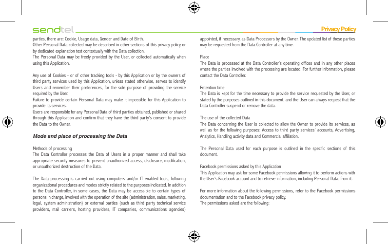 parties, there are: Cookie, Usage data, Gender and Date of Birth.Other Personal Data collected may be described in other sections of this privacy policy or by dedicated explanation text contextually with the Data collection.The Personal Data may be freely provided by the User, or collected automatically when using this Application.Any use of Cookies - or of other tracking tools - by this Application or by the owners of  third party services used by this Application, unless stated otherwise, serves to identify Users and remember their preferences, for the sole purpose of providing the service required by the User.Failure to provide certain Personal Data may make it impossible for this Application to provide its services.Users are responsible for any Personal Data of third par ties obtained, published or shared through this Application and confirm that they have the third party’s consent to provide the Data to the Owner.Mode and place of processing the DataMethods of processingThe Data Controller processes the Data of  Users in a proper manner and shall take appropriate security measures to prevent unauthorized access, disclosure, modification, or unauthorized destruction of  the Data.The Data processing is carried out using computers and/or IT enabled tools, following organizational procedures and modes strictly related to the purposes indicated. In addition to the Data Controller, in some cases, the Data may be accessible to certain types of persons in charge, involved with the operation of the site (administration, sales, marketing, legal, system administration) or external parties (such as third party technical service providers, mail carriers, hosting providers, IT companies, communications agencies) appointed, if necessary, as Data Processors by the Owner. The updated list of these parties may be requested from the Data Controller at any time.PlaceThe Data is processed at the Data Controller’s operating offices and in any other places where the parties involved with the processing are located. For further information, please contact the Data Controller.Retention timeThe Data is kept for the time necessary to provide the service requested by the User, or stated by the purposes outlined in this document, and the User can always request that the Data Controller suspend or remove the data.The use of the collected DataThe Data concerning the User is collected to allow the Owner to provide its services, as well as for the following purposes: Access to third party services’ accounts, Advertising, Analytics, Handling activity data and Commercial affiliation.The Personal Data used for each purpose is outlined in the specific sections of this document.Facebook permissions asked by this ApplicationThis Application may ask for some Facebook permissions allowing it to perform actions with the User’s Facebook account and to retrieve information, including Personal Data, from it.For more information about the following permissions, refer to the Facebook permissions documentation and to the Facebook privacy policy.The permissions asked are the following: