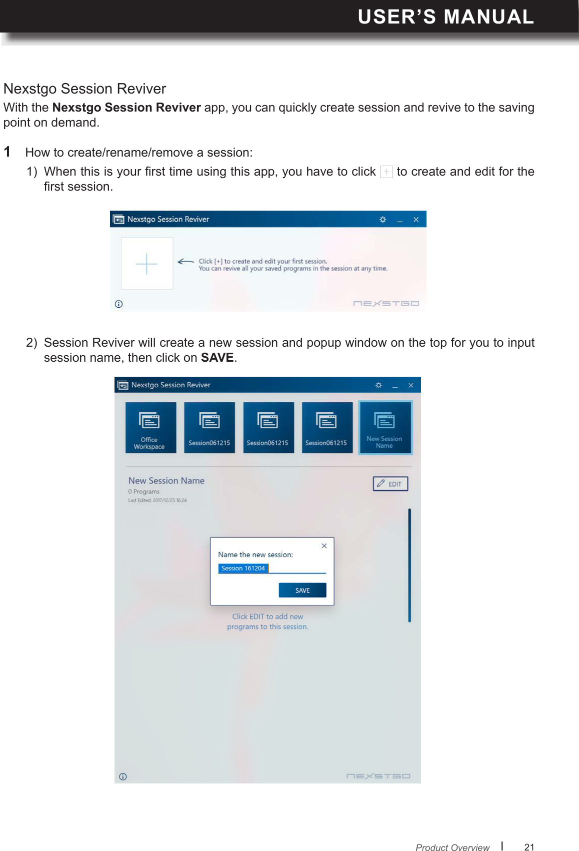 USER’S MANUALl      21       Nexstgo Session ReviverWith the Nexstgo Session Reviver app, you can quickly create session and revive to the saving point on demand. 1  How to create/rename/remove a session:1)  When this is your rst time using this app, you have to click   to create and edit for the rst session. 2)  Session Reviver will create a new session and popup window on the top for you to input session name, then click on SAVE. Product Overview