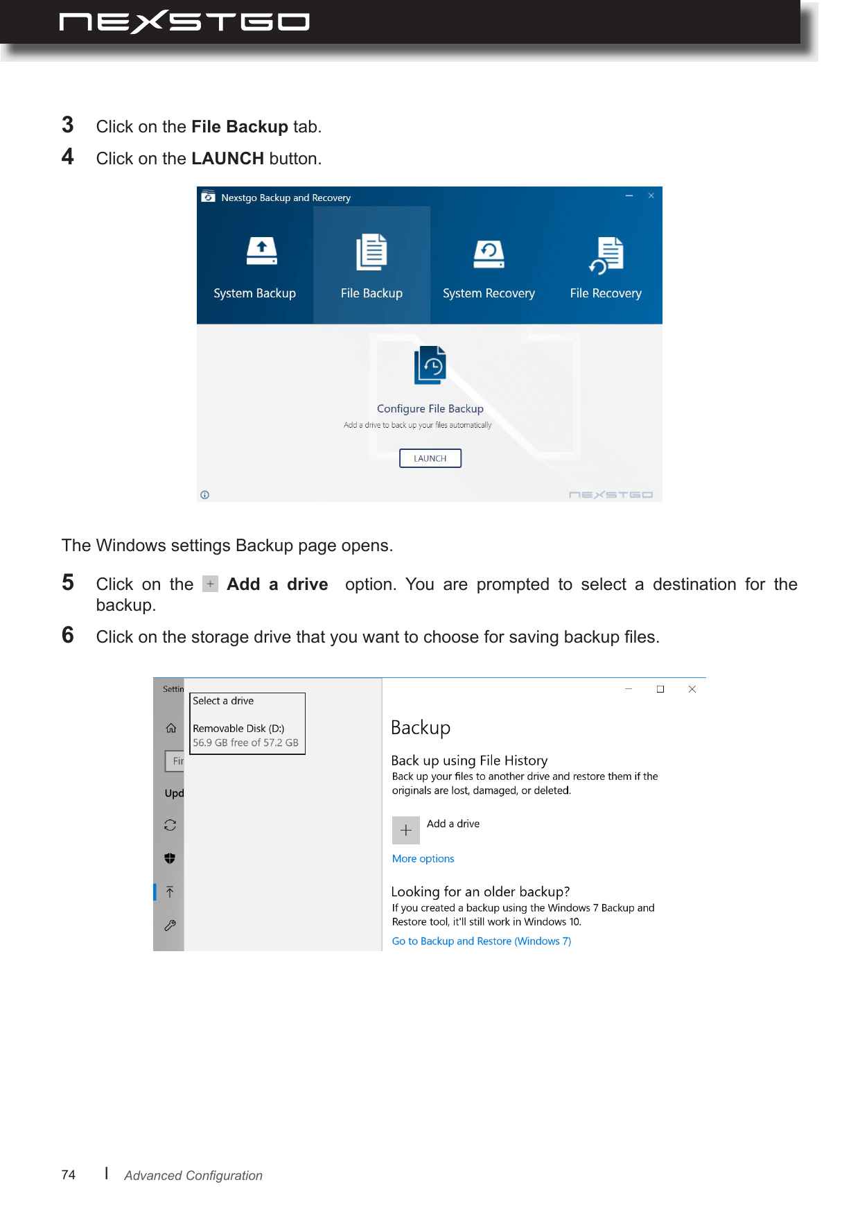 74      lThe Windows settings Backup page opens.5  Click  on  the   Add  a  drive    option.  You  are  prompted  to  select  a  destination  for  the backup.6  Click on the storage drive that you want to choose for saving backup les.3  Click on the File Backup tab.4  Click on the LAUNCH button.AdvancedConguration