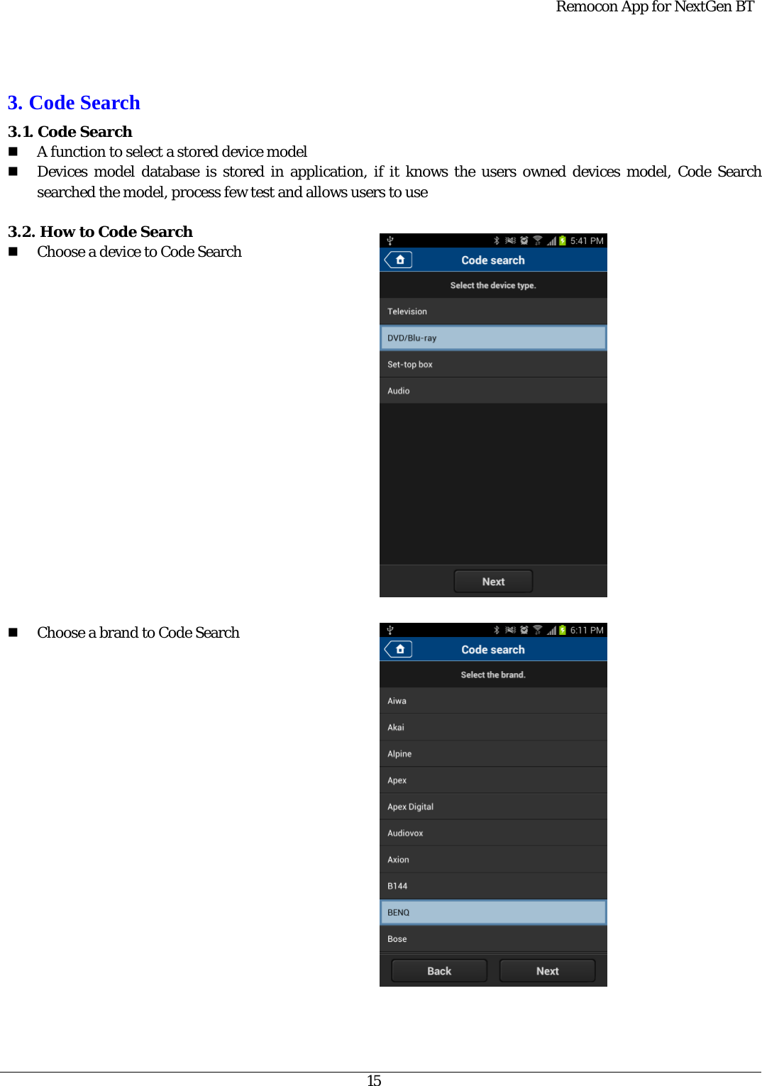  Remocon App for NextGen BT   15   3. Code Search 3.1. Code Search    A function to select a stored device model  Devices model database is stored in application, if it knows the users owned devices model, Code Search searched the model, process few test and allows users to use  3.2. How to Code Search    Choose a device to Code Search                      Choose a brand to Code Search   