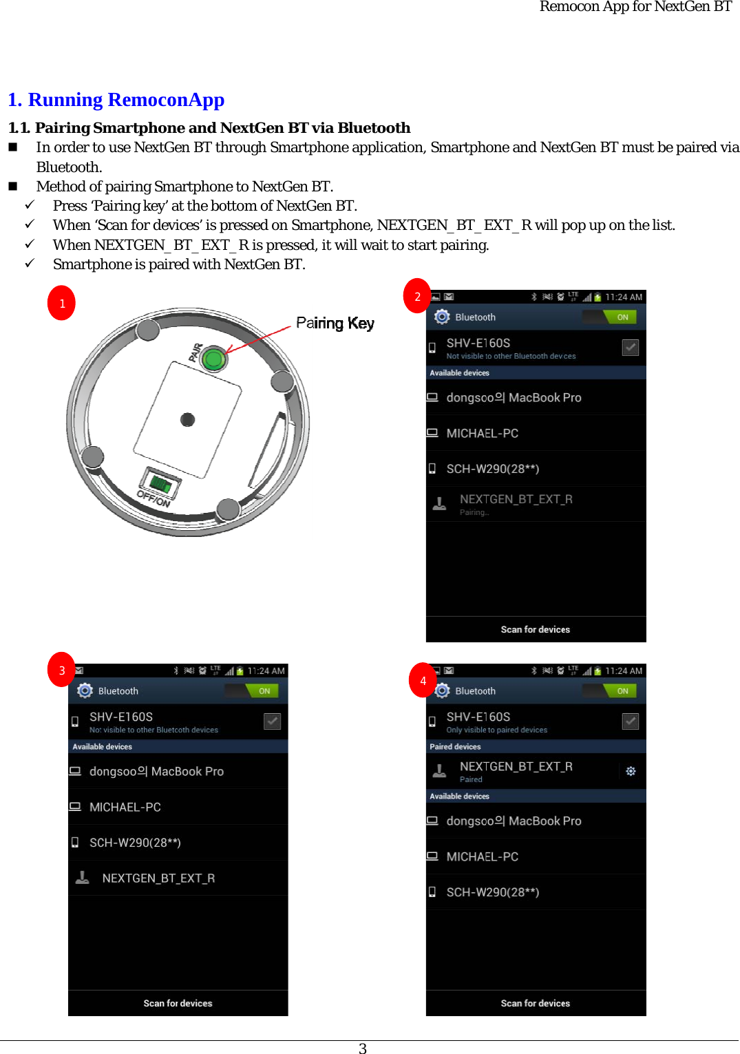    1. 1.1        Running1. Pairing SIn order toBluetooth.Method of9 Press ‘P9 When ‘S9 When N9 Smartph                              3 1 g RemoconSmartphoneo use NextGe. f pairing SmaPairing key’ aScan for deviNEXTGEN_Bhone is pairenApp  e and Nexten BT througartphone to Nat the bottomices’ is presseBT_EXT_R ied with NextGen BT viagh SmartphoNextGen BT.m of NextGened on Smartpis pressed, it Gen BT. 3 a Bluetoothone applicatio.  BT. phone, NEXT will wait to sh on, SmartphTGEN_BT_Estart pairing24Remone and NexEXT_R will p. mocon App foxtGen BT mupop up on thor NextGen Bust be paired he list. BT    via 