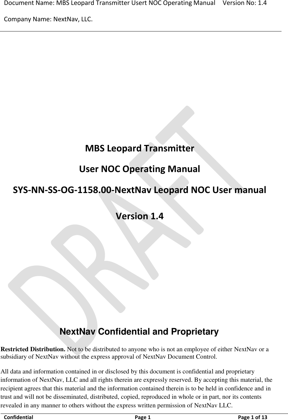 Document Name: MBS Leopard Transmitter Usert NOC Operating Manual Version No: 1.4 Company Name: NextNav, LLC.  Confidential  Page 1  3/10/2014 Page 1 of 13     MBS Leopard Transmitter  User NOC Operating Manual SYS-NN-SS-OG-1158.00-NextNav Leopard NOC User manual Version 1.4       NextNav Confidential and Proprietary  Restricted Distribution. Not to be distributed to anyone who is not an employee of either NextNav or a subsidiary of NextNav without the express approval of NextNav Document Control.   All data and information contained in or disclosed by this document is confidential and proprietary information of NextNav, LLC and all rights therein are expressly reserved. By accepting this material, the recipient agrees that this material and the information contained therein is to be held in confidence and in trust and will not be disseminated, distributed, copied, reproduced in whole or in part, nor its contents revealed in any manner to others without the express written permission of NextNav LLC.   