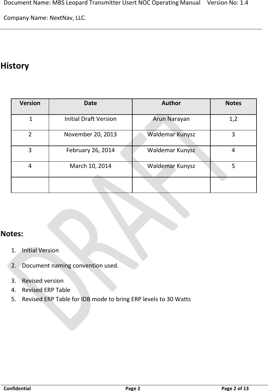 Document Name: MBS Leopard Transmitter Usert NOC Operating Manual Version No: 1.4 Company Name: NextNav, LLC.  Confidential  Page 2  3/10/2014 Page 2 of 13    History  Version Date Author Notes  1 Initial Draft Version Arun Narayan 1,2 2 November 20, 2013 Waldemar Kunysz 3 3 February 26, 2014 Waldemar Kunysz 4 4 March 10, 2014 Waldemar Kunysz 5       Notes: 1. Initial Version 2. Document naming convention used. 3. Revised version 4. Revised ERP Table  5. Revised ERP Table for IDB mode to bring ERP levels to 30 Watts     