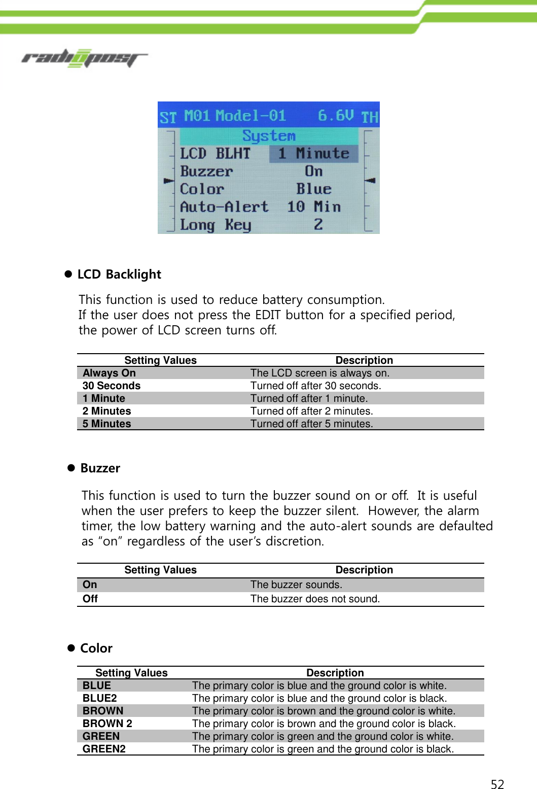 52LCD BacklightThis function is used to reduce battery consumption. If the user does not press the EDIT button for a specified period, the power of LCD screen turns off.Setting ValuesDescriptionAlways OnThe LCD screen is always on.30 SecondsTurned off after 30 seconds.1 MinuteTurned off after 1 minute.2 MinutesTurned off after 2 minutes.5 MinutesTurned off after 5 minutes.BuzzerThis function is used to turn the buzzer sound on or off.  It is useful when the user prefers to keep the buzzer silent.  However, the alarm timer, the low battery warning and the auto-alert sounds are defaulted as “on” regardless of the user‟s discretion.  Setting ValuesDescriptionOnThe buzzer sounds.OffThe buzzer does not sound.ColorSetting ValuesDescriptionBLUEThe primary color is blue and the ground color is white.BLUE2The primary color is blue and the ground color is black.BROWNThe primary color is brown and the ground color is white.BROWN 2The primary color is brown and the ground color is black.GREENThe primary color is green and the ground color is white.GREEN2The primary color is green and the ground color is black.