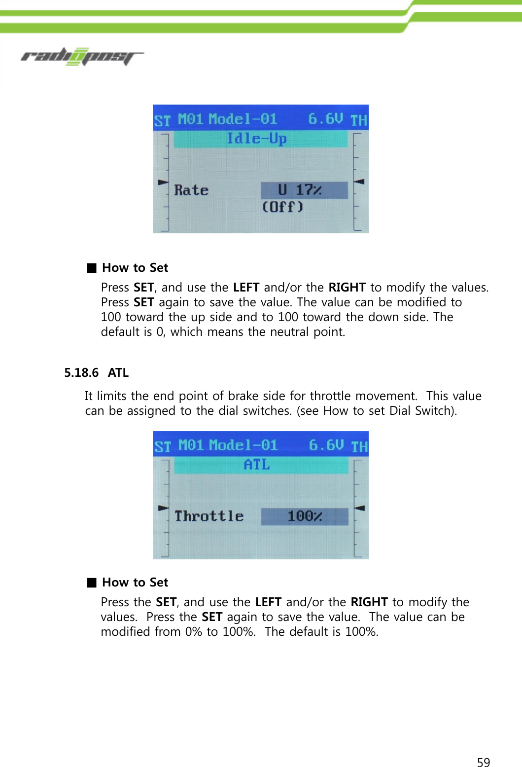 59■How to SetPress SET, and use the LEFT and/or the RIGHT to modify the values.  Press SET again to save the value. The value can be modified to 100 toward the up side and to 100 toward the down side. The default is 0, which means the neutral point.5.18.6  ATLIt limits the end point of brake side for throttle movement.  This value can be assigned to the dial switches. (see How to set Dial Switch).■How to SetPress the SET, and use the LEFT and/or the RIGHT to modify the values.  Press the SET again to save the value.  The value can be modified from 0% to 100%.  The default is 100%.