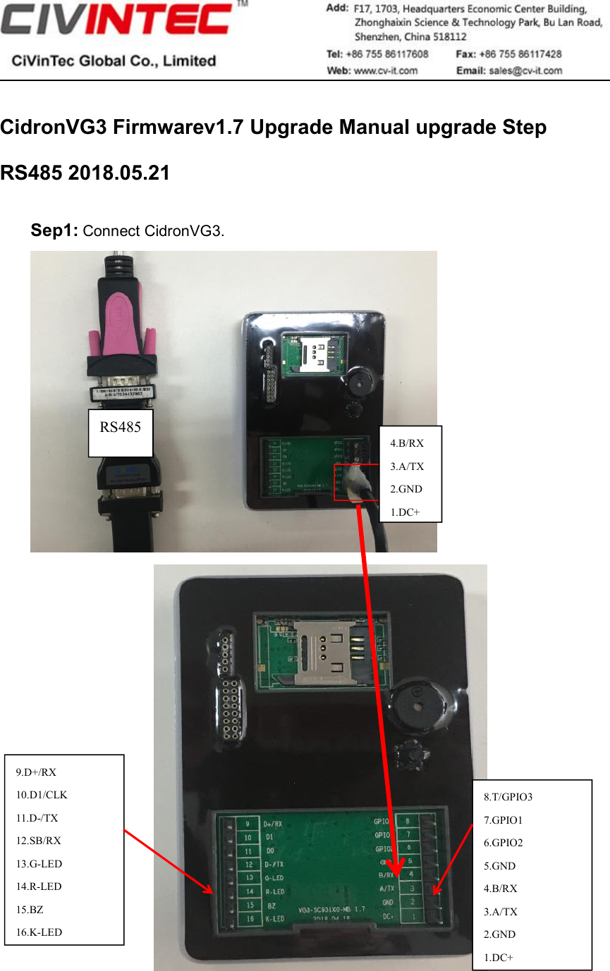 CidronVG3 Firmwarev1.7 Upgrade Manual upgrade StepRS485 2018.05.21Sep1: Connect CidronVG3.8.T/GPIO37.GPIO16.GPIO25.GND4.B/RX3.A/TX2.GND1.DC+9.D+/RX10.D1/CLK11.D-/TX12.SB/RX13.G-LED14.R-LED15.BZ16.K-LEDRS4854.B/RX3.A/TX2.GND1.DC+