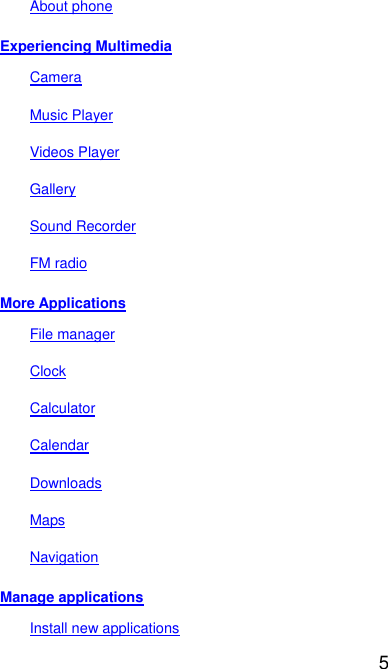  5 About phone Experiencing Multimedia Camera Music Player Videos Player Gallery Sound Recorder FM radio More Applications File manager Clock Calculator Calendar Downloads Maps Navigation Manage applications Install new applications 