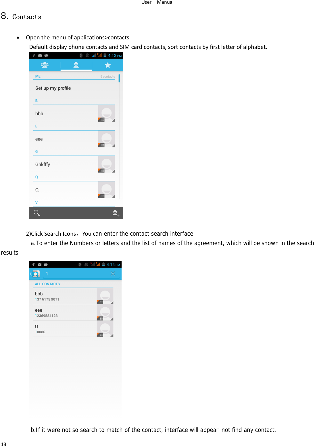 UserManual138. Contacts  Openthemenuofapplications&gt;contactsDefaultdisplayphonecontactsandSIMcardcontacts,sortcontactsbyfirstletterofalphabet.2)ClickSearchIcons，Youcan enter the contact search interface.  a.To enter the Numbers or letters and the list of names of the agreement, which will be shown in the search results.                 b.If it were not so search to match of the contact, interface will appear &apos;not find any contact.