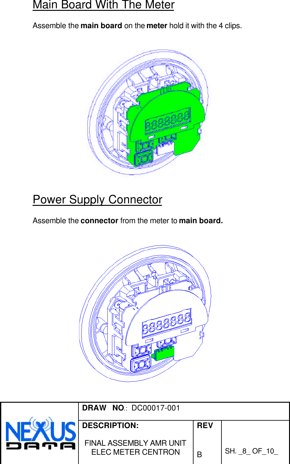 DRAW   NO.:  DC00017-001DESCRIPTION:FINAL ASSEMBLY AMR UNITELEC METER CENTRONREVBSH. _8_ OF_10_Main Board With The MeterAssemble the main board on the meter hold it with the 4 clips.Power Supply ConnectorAssemble the connector from the meter to main board.