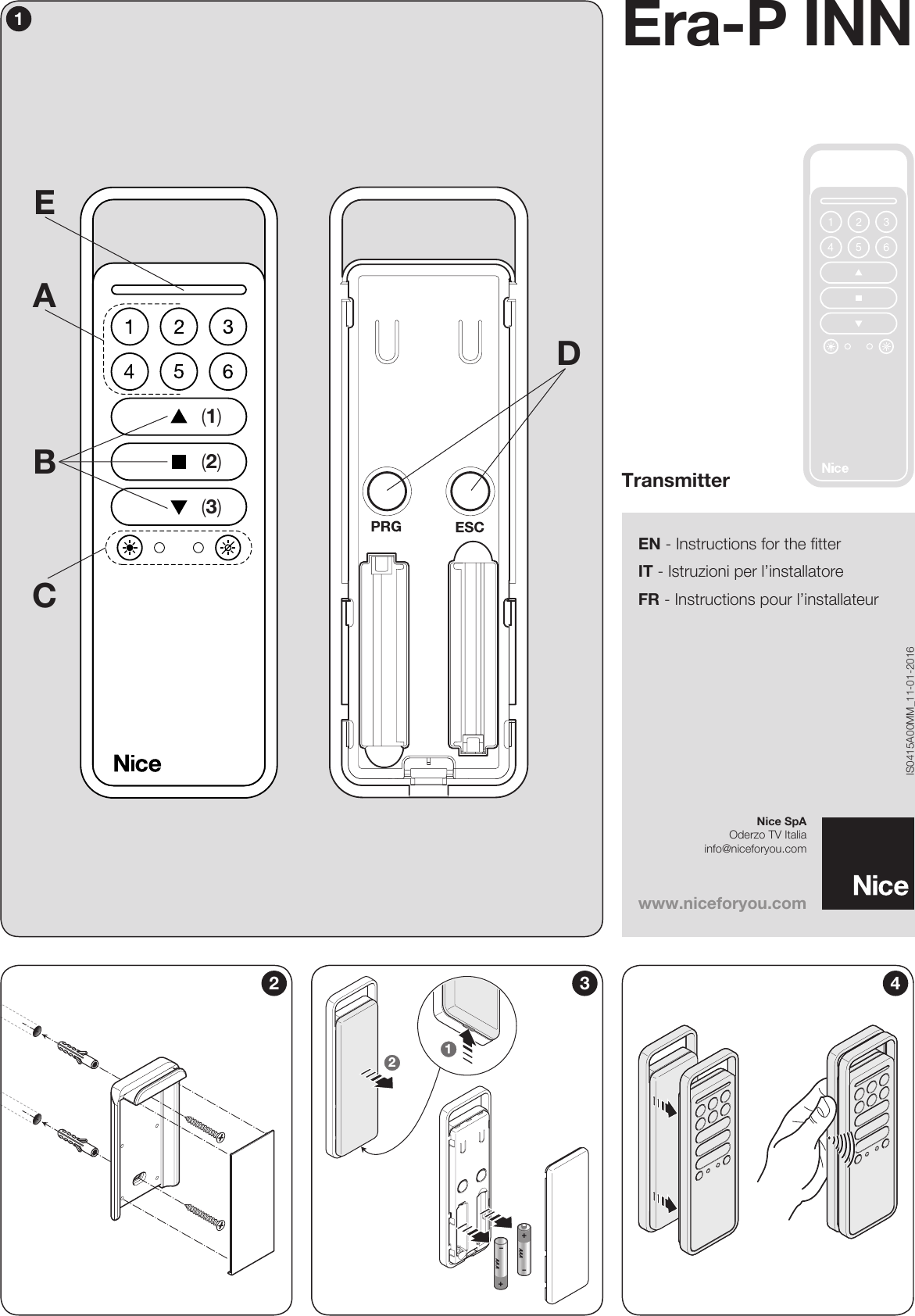 EN - Instructions for the fitterIT - Istruzioni per l’installatoreFR - Instructions pour l’installateurIS0415A00MM_11-01-2016Era-P INNTransmitterwww.niceforyou.comEDACB(1)(2)(3)+–+AAAAAA–1212 3 4Nice SpAOderzo TV Italiainfo@niceforyou.com