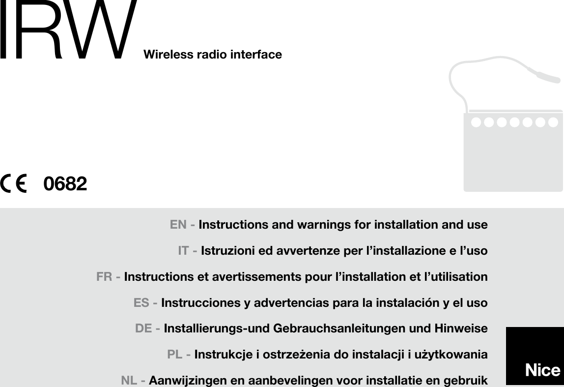 IRWEN - Instructions and warnings for installation and useIT - Istruzioni ed avvertenze per l’installazione e l’usoFR - Instructions et avertissements pour l’installation et l’utilisationES - Instrucciones y advertencias para la instalación y el usoDE - Installierungs-und Gebrauchsanleitungen und Hinweise PL - Instrukcje i ostrzeżenia do instalacji i użytkowaniaNL - Aanwijzingen en aanbevelingen voor installatie en gebruik0682Wireless radio interface