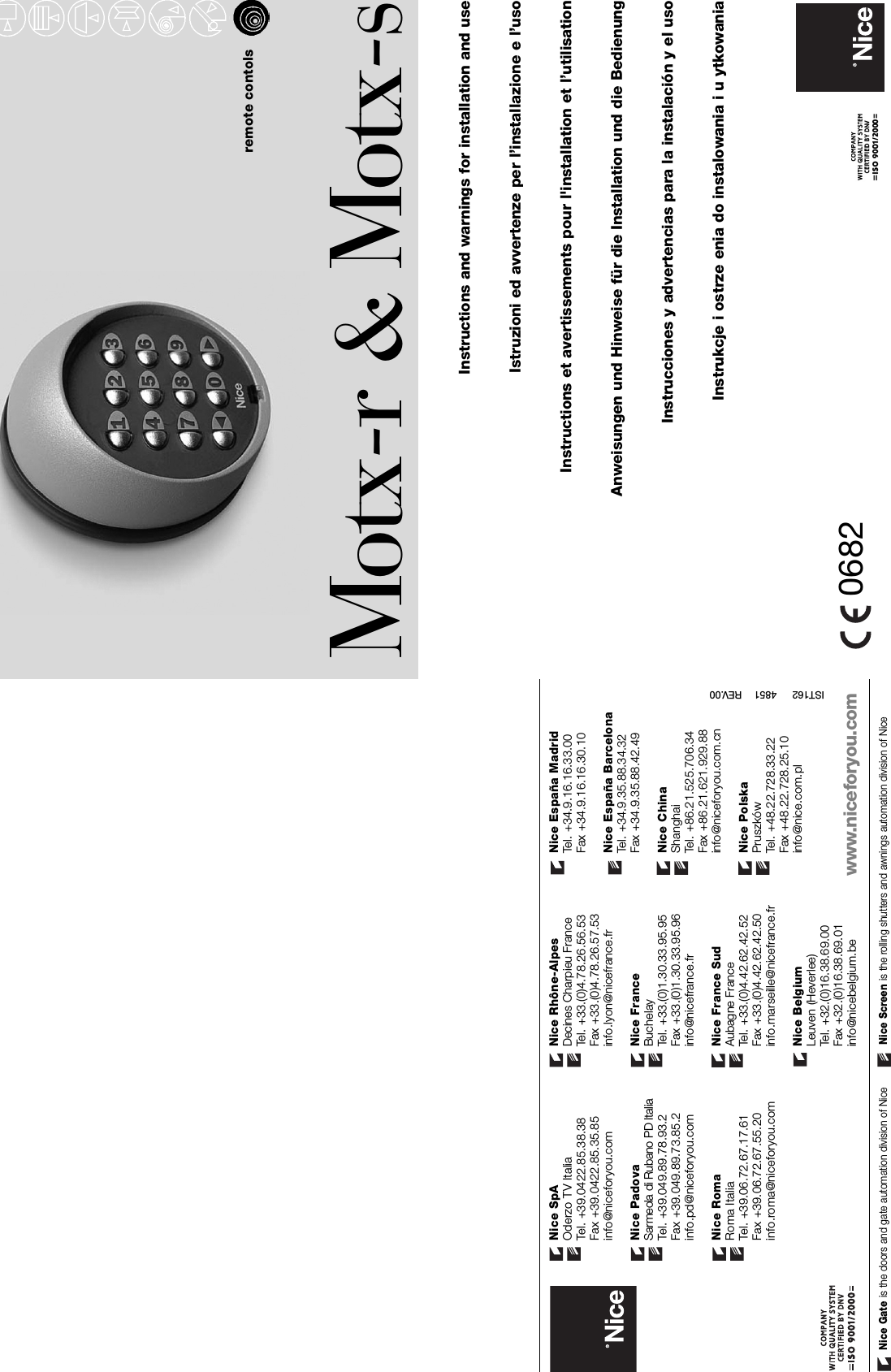 remote contolsInstructions and warnings for installation and useIstruzioni ed avvertenze per l’installazione e l’usoInstructions et avertissements pour l&apos;installation et l’utilisationAnweisungen und Hinweise für die Installation und die BedienungInstrucciones y advertencias para la instalación y el usoInstrukcje i ostrze enia do instalowania i u ytkowaniaMotx-r &amp; Motx-s0682Nice SpAOderzo TV ItaliaTel. +39.0422.85.38.38 Fax +39.0422.85.35.85info@niceforyou.comNice PadovaSarmeola di Rubano PD ItaliaTel. +39.049.89.78.93.2 Fax +39.049.89.73.85.2info.pd@niceforyou.comNice RomaRoma ItaliaTel. +39.06.72.67.17.61Fax +39.06.72.67.55.20info.roma@niceforyou.comNice Rhône-AlpesDecines Charpieu FranceTel. +33.(0)4.78.26.56.53Fax +33.(0)4.78.26.57.53info.lyon@nicefrance.frNice FranceBuchelayTel. +33.(0)1.30.33.95.95Fax +33.(0)1.30.33.95.96info@nicefrance.frNice France SudAubagne FranceTel. +33.(0)4.42.62.42.52Fax +33.(0)4.42.62.42.50info.marseille@nicefrance.frNice BelgiumLeuven (Heverlee)Tel. +32.(0)16.38.69.00Fax +32.(0)16.38.69.01info@nicebelgium.beNice España MadridTel. +34.9.16.16.33.00Fax +34.9.16.16.30.10Nice España BarcelonaTel. +34.9.35.88.34.32Fax +34.9.35.88.42.49Nice ChinaShanghaiTel. +86.21.525.706.34Fax +86.21.621.929.88info@niceforyou.com.cnNice PolskaPruszkówTel. +48.22.728.33.22Fax +48.22.728.25.10info@nice.com.plwww.niceforyou.comNice Gate is the doors and gate automation division of Nice Nice Screen is the rolling shutters and awnings automation division of NiceIST162     4851    REV.00