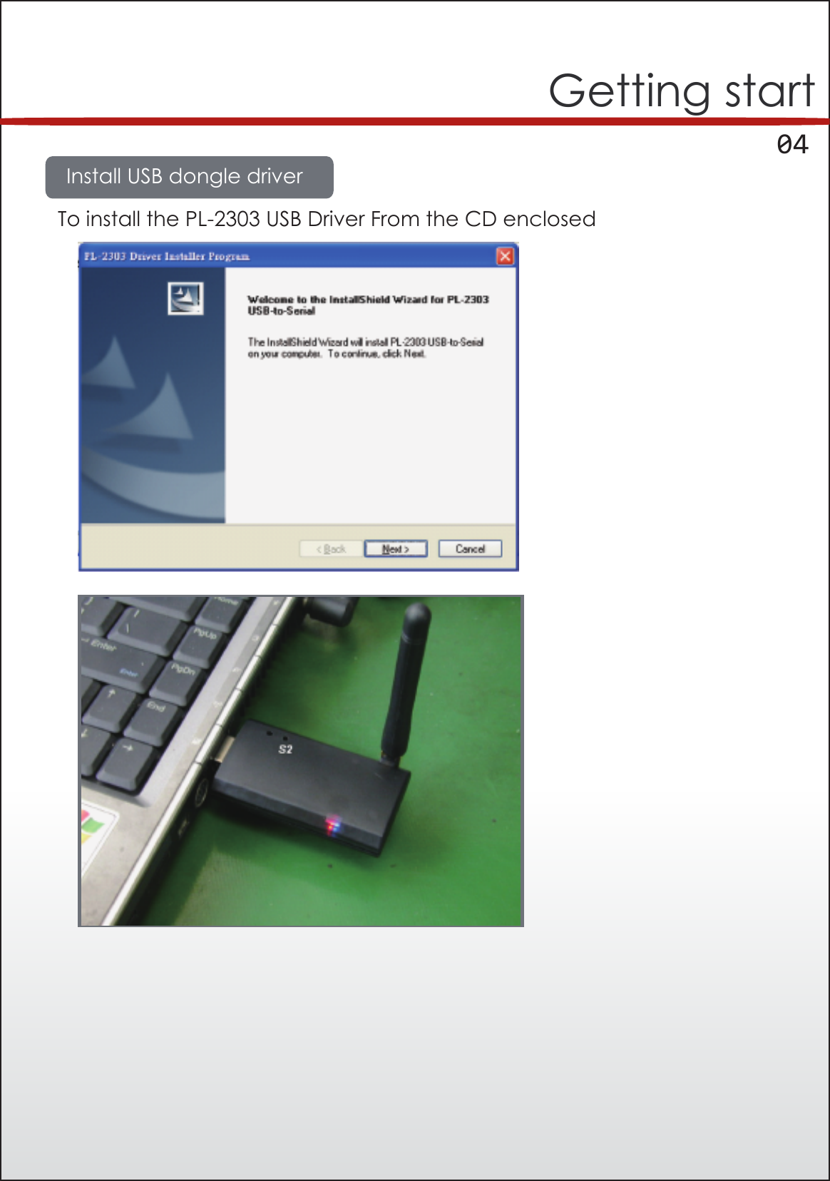      04Getting startInstall USB dongle driverTo install the PL-2303 USB Driver From the CD enclosed