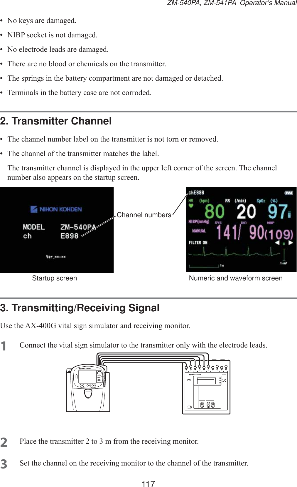 117ZM-540PA, ZM-541PA  Operator’s Manual•  1RNH\VDUHGDPDJHG•  1,%3VRFNHWLVQRWGDPDJHG•  1RHOHFWURGHOHDGVDUHGDPDJHG•  7KHUHDUHQREORRGRUFKHPLFDOVRQWKHWUDQVPLWWHU•  7KHVSULQJVLQWKHEDWWHU\FRPSDUWPHQWDUHQRWGDPDJHGRUGHWDFKHG•  7HUPLQDOVLQWKHEDWWHU\FDVHDUHQRWFRUURGHG2. Transmitter Channel•  7KHFKDQQHOQXPEHUODEHORQWKHWUDQVPLWWHULVQRWWRUQRUUHPRYHG•  7KHFKDQQHORIWKHWUDQVPLWWHUPDWFKHVWKHODEHO 7KHWUDQVPLWWHUFKDQQHOLVGLVSOD\HGLQWKHXSSHUOHIWFRUQHURIWKHVFUHHQ7KHFKDQQHOQXPEHUDOVRDSSHDUVRQWKHVWDUWXSVFUHHQChannel numbersStartup screen Numeric and waveform screen3. Transmitting/Receiving Signal8VHWKH$;*YLWDOVLJQVLPXODWRUDQGUHFHLYLQJPRQLWRU1 &amp;RQQHFWWKHYLWDOVLJQVLPXODWRUWRWKHWUDQVPLWWHURQO\ZLWKWKHHOHFWURGHOHDGV2 3ODFHWKHWUDQVPLWWHUWRPIURPWKHUHFHLYLQJPRQLWRU3 6HWWKHFKDQQHORQWKHUHFHLYLQJPRQLWRUWRWKHFKDQQHORIWKHWUDQVPLWWHU
