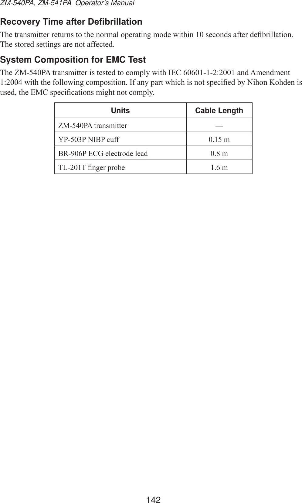 142ZM-540PA, ZM-541PA  Operator’s Manual5HFRYHU\7LPHDIWHU&apos;H¿EULOODWLRQ7KHWUDQVPLWWHUUHWXUQVWRWKHQRUPDORSHUDWLQJPRGHZLWKLQVHFRQGVDIWHUGH¿EULOODWLRQ7KHVWRUHGVHWWLQJVDUHQRWDIIHFWHGSystem Composition for EMC Test7KH=03$WUDQVPLWWHULVWHVWHGWRFRPSO\ZLWK,(&amp;DQG$PHQGPHQWZLWKWKHIROORZLQJFRPSRVLWLRQ,IDQ\SDUWZKLFKLVQRWVSHFL¿HGE\1LKRQ.RKGHQLVXVHGWKH(0&amp;VSHFL¿FDWLRQVPLJKWQRWFRPSO\Units Cable Length=03$WUDQVPLWWHU —&lt;331,%3FXII P%53(&amp;*HOHFWURGHOHDG P7/7¿QJHUSUREH P