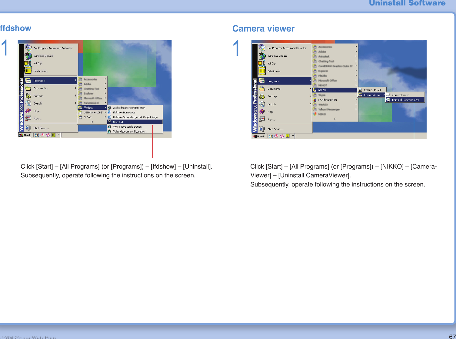 67R2-D2™ Skype Web Camffdshow1 Click [Start] – [All Programs] (or [Programs]) – [ffdshow] – [Uninstall].Subsequently, operate following the instructions on the screen.Uninstall SoftwareCamera viewer1 Click [Start] – [All Programs] (or [Programs]) – [NIKKO] – [Camera-Viewer] – [Uninstall CameraViewer].Subsequently, operate following the instructions on the screen.