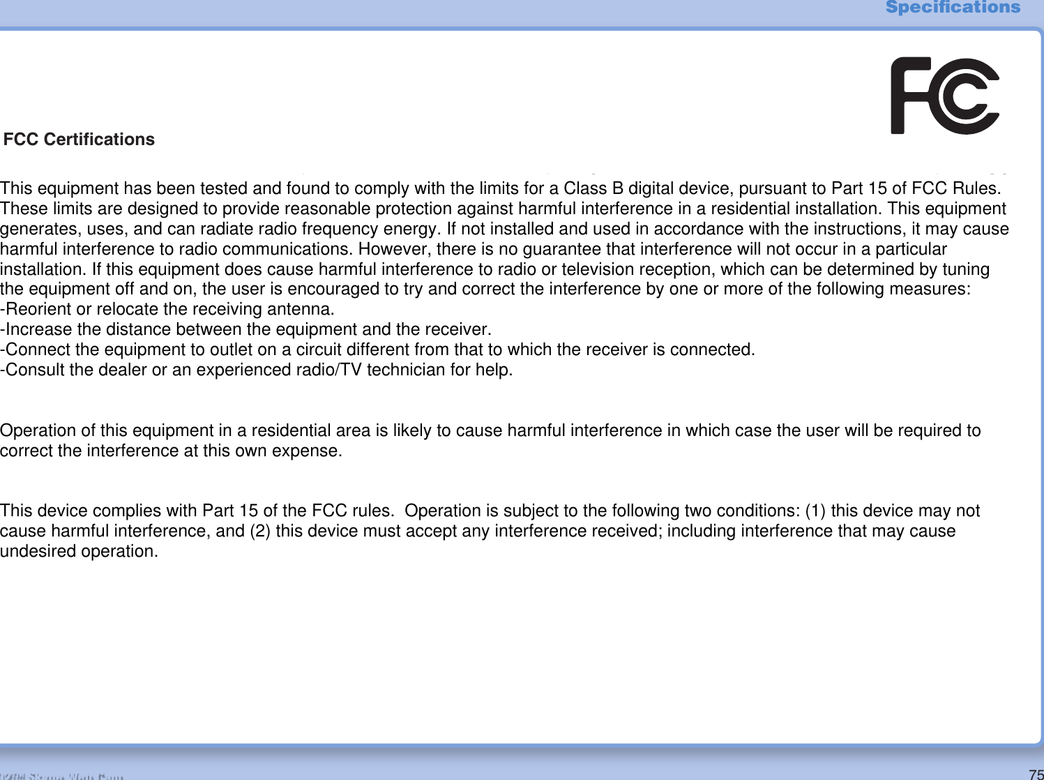 75R2-D2™ Skype Web CamSpeciﬁ cationsFCC Certiﬁ cationsThis Equipment has been tested and found to comply with the limits for a Class B digital device, pursuant to part 15 of the FCC Rules. These limits are designed to provide reasonable protection against harmful interference when the equipment is operated in a commercial environment. This equipment generates, uses, and can radiate radio frequency energy and, if not installed and used in accordance with the instruction manual, may cause harmful interference to radio communications.Operation of this equipment in a residential area is likely to cause harmful interference in which case the user will be required to correct the interference at his own expense.This device compiles with Part 15 of the FCC Rules. Operation is subject to the following two conditions: (1) this device may not cause harmful interference, and (2) this device must accept any interference received; including interference that may cause undesired operation.This equipment has been tested and found to comply with the limits for a Class B digital device, pursuant to Part 15 of FCC Rules. These limits are designed to provide reasonable protection against harmful interference in a residential installation. This equipment generates, uses, and can radiate radio frequency energy. If not installed and used in accordance with the instructions, it may cause harmful interference to radio communications. However, there is no guarantee that interference will not occur in a particular installation. If this equipment does cause harmful interference to radio or television reception, which can be determined by tuning the equipment off and on, the user is encouraged to try and correct the interference by one or more of the following measures:-Reorient or relocate the receiving antenna.-Increase the distance between the equipment and the receiver.-Connect the equipment to outlet on a circuit different from that to which the receiver is connected.-Consult the dealer or an experienced radio/TV technician for help.Operation of this equipment in a residential area is likely to cause harmful interference in which case the user will be required to correct the interference at this own expense.This device complies with Part 15 of the FCC rules.  Operation is subject to the following two conditions: (1) this device may not cause harmful interference, and (2) this device must accept any interference received; including interference that may cause undesired operation.