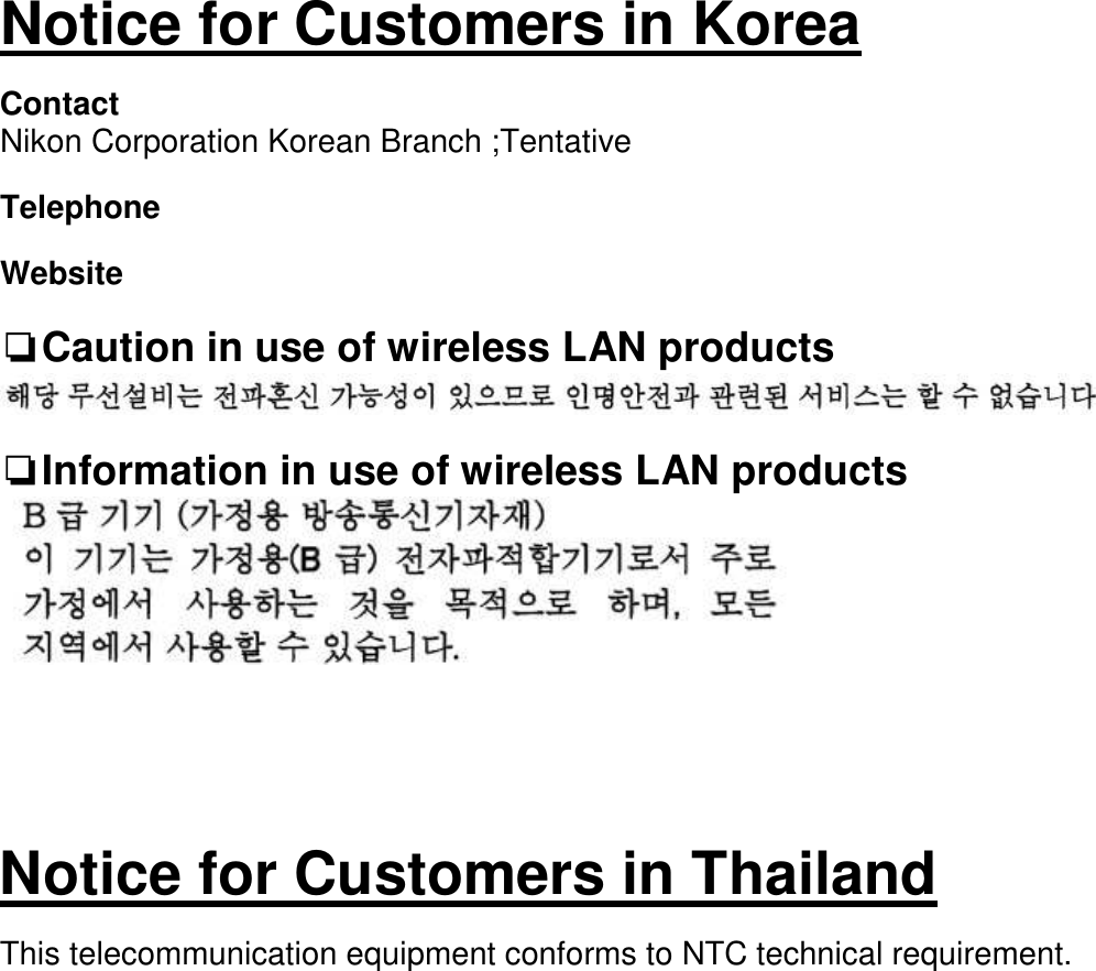   Notice for Customers in Korea  Contact Nikon Corporation Korean Branch ;Tentative  Telephone  Website  ❏Caution in use of wireless LAN products     ❏Information in use of wireless LAN products         Notice for Customers in Thailand  This telecommunication equipment conforms to NTC technical requirement.                           