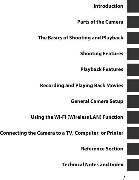 iIntroductionParts of the CameraThe Basics of Shooting and PlaybackShooting FeaturesPlayback FeaturesRecording and Playing Back MoviesGeneral Camera SetupUsing the Wi-Fi (Wireless LAN) FunctionConnecting the Camera to a TV, Computer, or PrinterReference SectionTechnical Notes and Index