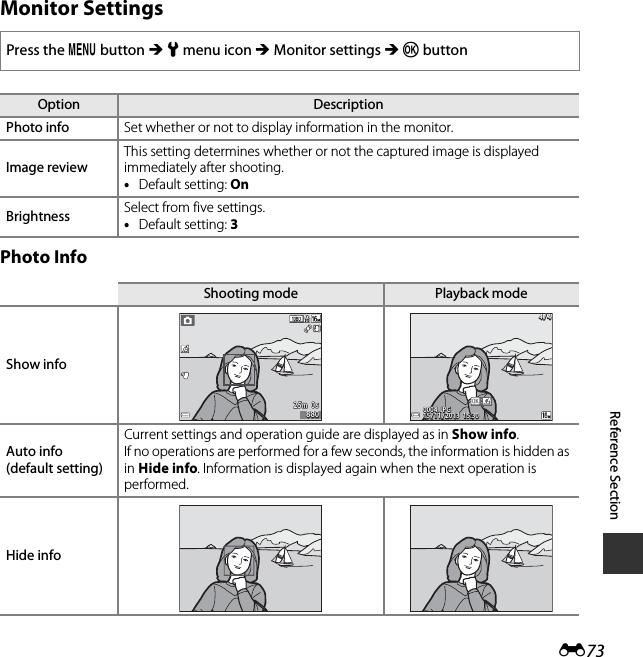 E73Reference SectionMonitor SettingsPhoto InfoPress the d button M z menu icon M Monitor settings M k buttonOption DescriptionPhoto info Set whether or not to display information in the monitor.Image reviewThis setting determines whether or not the captured image is displayed immediately after shooting.•Default setting: OnBrightness Select from five settings.•Default setting: 3Shooting mode Playback modeShow infoAuto info(default setting)Current settings and operation guide are displayed as in Show info.If no operations are performed for a few seconds, the information is hidden as in Hide info. Information is displayed again when the next operation is performed.Hide info25m  0s25m  0s8808804 / 44 / 415 / 11 / 2013  15:3015 / 11 / 2013  15:300004. JPG0004. JPG