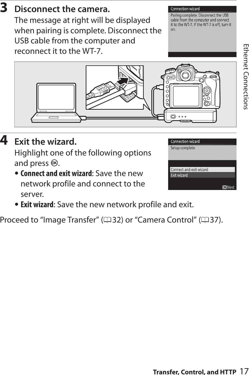 17Transfer, Control, and HTTPEthernet Connections3Disconnect the camera.The message at right will be displayed when pairing is complete. Disconnect the USB cable from the computer and reconnect it to the WT-7.4Exit the wizard.Highlight one of the following options and press J.•Connect and exit wizard: Save the new network profile and connect to the server.•Exit wizard: Save the new network profile and exit.Proceed to “Image Transfer” (032) or “Camera Control” (037).
