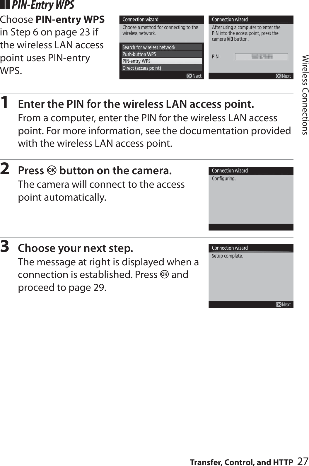 27Transfer, Control, and HTTPWireless Connections❚❚ PIN-Entry WPSChoose PIN-entry WPS in Step 6 on page 23 if the wireless LAN access point uses PIN-entry WPS.1Enter the PIN for the wireless LAN access point.From a computer, enter the PIN for the wireless LAN access point. For more information, see the documentation provided with the wireless LAN access point.2Press J button on the camera. The camera will connect to the access point automatically.3Choose your next step.The message at right is displayed when a connection is established. Press J and proceed to page 29.