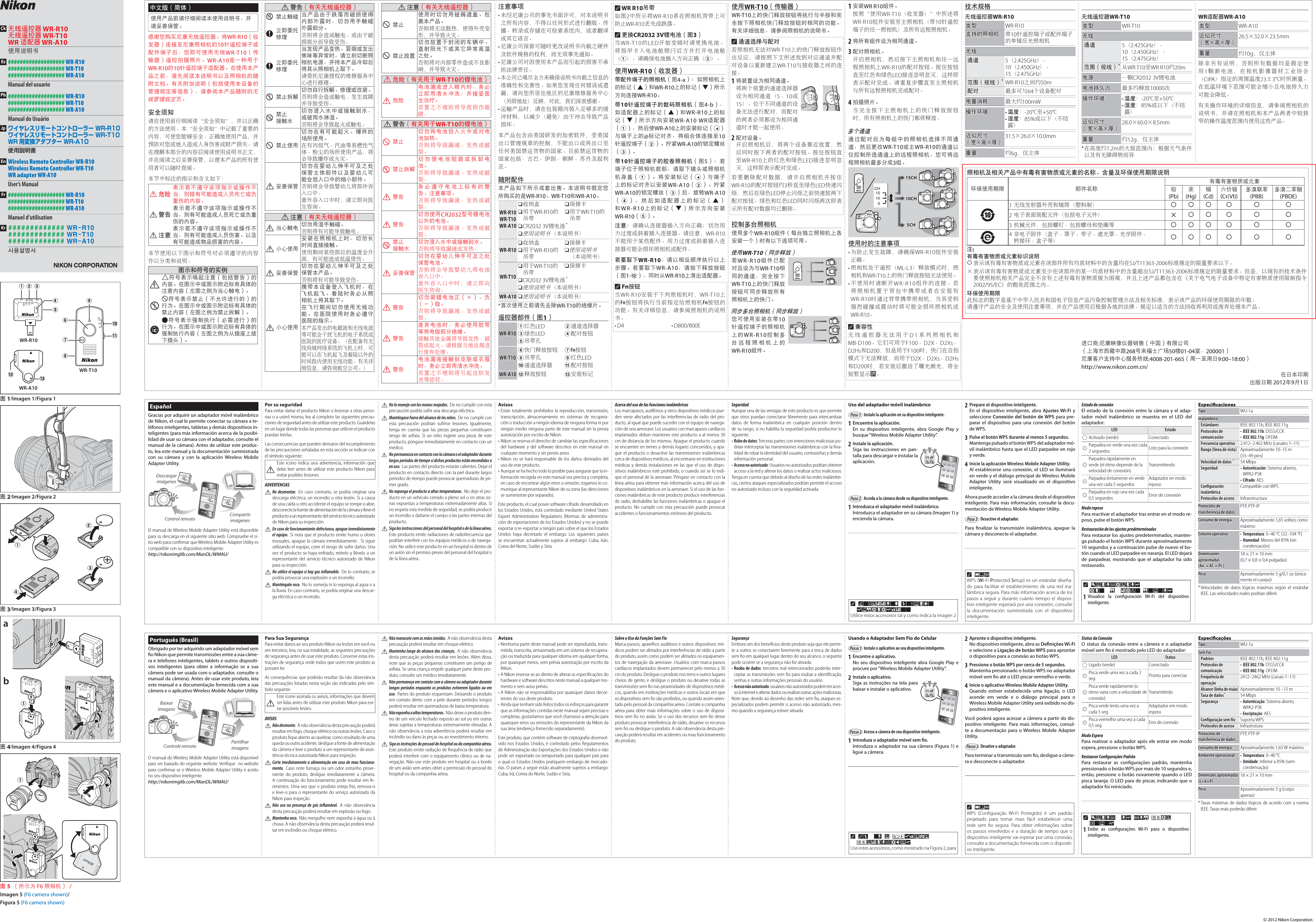 © 2012 Nikon Corporation图2/Imagen 2/Figura 2图4/Imagen 4/Figura 4图5（所示为 F6 照相机） /Imagen 5 (F6 camera shown)/Figura 5 (F6 camera shown)weqtr图1/Imagen 1/Figura 1qweo!0!1ryuitWR-R10WR-T10WR-A10!2 !3abqwerqwe图3/Imagen 3/Figura 3Ck无线遥控器 WR-R10无线遥控器 WR-T10WR 适配器 WR-A10使用说明书Es################### WR-R10################### WR-T10################### WR-A10Manual del usuarioPb################### WR-R10################### WR-T10################### WR-A10Manual do UsuárioJpワイヤレスリモートコントローラー WR-R10ワイヤレスリモートコントローラー WR-T10WR 用変換アダプター WR-A10使用説明書EnWireless Remote Controller WR-R10Wireless Remote Controller WR-T10WR adapter WR-A10User’s ManualFr################### WR-R10################### WR-T10################### WR-A10Manuel d’utilisationKr############# WR-R10############# WR-T10############# WR-A10사용설명서Português (Brasil)Obrigado por ter adquirido um adaptador móvel sem  o Nikon que permite transmissões entre a sua câme-ra e telefones inteligentes, tablets e outros dispositi-vos inteligentes (para obter a informação se a sua câmera pode ser usada com o adaptador, consulte o manual da câmera). Antes de usar este produto, leia este manual e a documentação fornecida com a sua câmera e o aplicativo Wireless Mobile Adapter Utility.Baixar imagensControle remoto Partilhar imagensO manual do Wireless Mobile Adapter Utility está disponível para ser baixado do seguinte website. Veriﬁ que  no website para conﬁ rmar se o Wireless Mobile Adapter Utility é aceito no seu dispositivo inteligente. http://nikonimglib.com/ManDL/WMAU/Para Sua SegurançaPara evitar danos ao seu produto Nikon ou lesões em você ou em terceiros, leia, na sua totalidade, as seguintes precauções de segurança antes de usar este produto. Conserve estas ins-truções de segurança onde todos que usem este produto as possam ler.As consequências que poderão resultar da não observância das precauções listadas nesta seção são indicadas pelo sím-bolo seguinte:AEste ícone assinala os avisos, informações que devem ser lidas antes de utilizar este produto Nikon para evi-tar possíveis lesões.AVISOSA Não desmonte.  A não observância desta precaução poderá resultar em fogo, choque elétrico ou outras lesões. Caso o produto ﬁ que aberto ao quebrar, como resultado de uma queda ou outro acidente, desligue a fonte de alimentação da câmera e leve o produto a um representante de assis-tência técnica autorizada Nikon para inspeção.A Corte imediatamente a alimentação em caso de mau funciona-mento.  Caso note fumaça ou um odor estranho prove-niente do produto, desligue imediatamente a câmera. A continuação do funcionamento pode resultar em fe-rimentos. Uma vez que o produto esteja frio, remova-o e leve-o para o representante do serviço autorizado da Nikon para inspeção.A Não use na presença de gás in amável. A não observância desta precaução poderá resultar em explosão ou fogo.A Mantenha seco.  Não mergulhe nem exponha à água ou à chuva. A não observância desta precaução poderá resul-tar em incêndio ou choque elétrico.A Não manuseie com as mãos úmidas. A não observância desta precaução poderá resultar em choque elétrico.A Mantenha longe do alcance das crianças.  A não observância desta precaução poderá resultar em lesões. Além disso, note que as peças pequenas constituem um perigo de asﬁ xia. Se uma criança engolir qualquer parte deste pro-duto, consulte um médico imediatamente.A Não permaneça em contato com a câmera ou adaptador durante longos períodos enquanto os produtos estiverem ligados ou em uso.  Partes do produto esquentam. Deixando o produto em contato direto com a pele durante períodos longos poderá resultar em queimaduras de baixa temperatura.A Não exponha a altas temperaturas.  Não deixe o produto den-tro de um veículo fechado exposto ao sol ou em outras áreas sujeitas a temperaturas extremamente elevadas. A não observância a esta advertência poderá resultar em incêndio ou dano às peças ou ao revestimento interno.A Siga as instruções do pessoal do hospital ou da companhia aérea. Este produto emite radiação de frequência de rádio que poderá interferir com o equipamento clínico ou de na-vegação. Não use este produto em hospital ou a bordo de um avião sem antes obter a permissão do pessoal do hospital ou da companhia aérea.Avisos• Nenhuma parte deste manual pode ser reproduzida, trans-mitida, transcrita, armazenada em um sistema de recupera-ção ou traduzida para qualquer idioma em qualquer forma, por quaisquer meios, sem prévia autorização por escrito da Nikon.• A Nikon reserva-se ao direito de alterar as especiﬁ cações do hardware e software descritos neste manual a qualquer mo-mento e sem aviso prévio.• A Nikon não se responsabiliza por quaisquer danos decor-rentes do uso deste produto.• Ainda que tenham sido feitos todos os esforços para garantir que as informações contidas neste manual sejam precisas e completas, gostaríamos que você chamasse a atenção para quaisquer erros ou omissões do representante da Nikon da sua área (endereço fornecido separadamente).Este produto, que contém software de criptograﬁ a desenvol-vido nos Estados Unidos, é controlado pelos Regulamentos de Administração das Exportações dos Estados Unidos e não pode ser exportado ou reexportado para qualquer país para o qual os Estados Unidos pratiquem embargo de mercado-rias. O países a seguir estão atualmente sujeitos a embargo: Cuba, Irã, Coreia do Norte, Sudão e Síria.Sobre o Uso da Funções Sem FioMarca-passos, aparelhos auditivos e outros dispositivos mé-dicos podem ser afetados por interferências de rádio a partir do produto, assim como podem ser afetados os equipamen-tos de navegação da aeronave. Usuários com marca-passos cardíacos implantados devem permanecer pelo menos a 30 cm do produto. Desligue o produto nos trens e outros lugares cheios de gente, e desligue o produto ou desative todas as transmissões sem ﬁ o nas proximidades de dispositivos médi-cos, quando em instituições médicas e outros locais em que os dispositivos sem ﬁ o são proibidos, ou quando assim orien-tado pelo pessoal da companhia aérea. Contate a companhia aérea para obter mais informações sobre o uso de disposi-tivos sem ﬁ o no avião. Se o uso dos recursos sem ﬁ o desse produto provocar interferência de rádio, desative os recursos sem ﬁ o ou desligue o produto. A não observância desta pre-caução poderá resultar em acidentes ou mau funcionamento do produto.SegurançaEmbora um dos benefícios deste produto seja que ele permi-te a outros se conectarem livremente para a troca de dados sem ﬁ o em qualquer lugar dentro do seu alcance, o seguinte pode ocorrer se a segurança não for ativada:• Roubo de dados: terceiros mal intencionados poderão inter-ceptar as transmissões sem ﬁ o para roubar a identiﬁ cação, senhas e outras informações pessoais do usuário.• Acesso não autorizado: usuários não autorizados podem ter aces-so à internet e alterar dados ou realizar outras ações maliciosas.Note que, devido ao desenho das redes sem ﬁ o, ataques es-pecializados podem permitir o acesso não autorizado, mes-mo quando a segurança estiver ativada.Usando o Adaptador Sem Fio do CelularInstale o aplicativo ao seu dispositivo inteligente.1  Encontre o aplicativo.No seu dispositivo inteligente abra Google Play e procure por “Wireless Mobile Adapter Utility”.2  Instale o aplicativo.Siga as instruções na tela para Siga as instruções na tela para baixar e instalar o aplicativo.baixar e instalar o aplicativo.Acesse a câmera de seu dispositivo inteligente.1  Introduza o adaptador móvel sem ﬁ o.Introduza o adaptador na sua câmera (Figura 1) e ligue a câmera.2  Apronte o dispositivo inteligente.No dispositivo inteligente, abra as De nições Wi-Fi e selecione a Ligação de botão WPS para aprontar o dispositivo para a conexão ao botão WPS.3  Pressione o botão WPS por cerca de 5 segundos.Mantenha pressionado o botão WPS no adaptador móvel sem  o até o LED piscar vermelho e verde.4  Inicie o aplicativo Wireless Mobile Adapter Utility.Quando estiver estabelecida uma ligação, o LED acende em verde e o diálogo principal para o Wireless Mobile Adapter Utility será exibido no dis-positivo inteligente.Você poderá agora acessar a câmera a partir do dis-positivo inteligente. Para mais informações, consul-te a documentação para o Wireless Mobile Adapter Utility.Desative o adaptador.Para terminar a transmissão sem  o, desligue a câme-ra e desconecte o adaptador. Status da ConexãoO status da conexão entre a câmera e o adaptador móvel sem  o é mostrado pelo LED do adaptador:LEDLEDStatusStatusKLigado (verde) ConectadoHPisca verde uma vez a cada 2 seg. Pronto para conectarHPisca verde rapidamente (o ritmo varia com a velocidade de conexão)TransmitindoHPisca verde lento uma vez a cada 5 seg.Adaptador em modo esperaHPisca vermelho uma vez a cada 0,5 seg. Erro de conexãoModo EsperaPara reativar o adaptador após ele entrar em modo espera, pressione o botão WPS.Restaurar Con gurações PadrãoPara restaurar as con gurações padrão, mantenha pressionado o botão WPS por mais de 10 segundos e, então, pressione o botão novamente quando o LED pisca laranja. O LED para de piscar, indicando que o adaptador foi reiniciado.Especi caçõesEspeci caçõesTipoTipo WU-1aSem FioSem FioPadrõesPadrões IEEE 802.11b, IEEE 802.11gProtocolos de Protocolos de comunicaçãocomunicação• IEEE 802.11b: DSSS/CCK• IEEE 802.11g: OFDMFrequência de Frequência de operaçãooperação2412–2462 MHz (canais 1–11)Alcance (linha de visão)Alcance (linha de visão) Aproximadamente 10 –15 mTaxa de dadosTaxa de dados * * 54 MbpsSegurançaSegurança • Autenticação: Sistema aberto, WPA2-PSK• Encriptação: AESCon guração sem  oCon guração sem  o Suporta WPSProtocolos de acessoProtocolos de acesso InfrastruturaProtocolos de Protocolos de transferência de dadostransferência de dadosPTP, PTP-IPConsumo de energiaConsumo de energia Aproximadamente 1,65 W máximoAmbiente operacionalAmbiente operacional • Temperatura: 0–40 °C• Umidade: Inferior a 85% (sem condensação)Dimensões aproximadas Dimensões aproximadas (L×A×P)(L×A×P)18 × 21 × 10 mmPesoPeso Aproximadamente 3 g (corpo apenas)* Taxas máximas de dados lógicos de acordo com a norma IEEE. Taxas reais poderão diferir.Passo 1Passo 1Passo 2Passo 2Passo 3Passo 3A Ala e o Estojo FornecidosUse estes acessórios, como mostrado na Figura 2, para A WPSWPS (Con guração Wi-Fi Protegido) é um padrão projetado para tornar mais fácil estabelecer uma rede sem  o segura. Para obter informações sobre os passos envolvidos e a duração de tempo que o dispositivo inteligente vai esperar por uma conexão, consulte a documentação fornecida com o dispositi-vo inteligente. A Conexes Sem Fio Manuais1 Exibe as conﬁ gurações Wi-Fi para o dispositivo inteligente.EspañolGracias por adquirir un adaptador móvil inalámbrico de Nikon, el cual le permite conectar su cámara a te-léfonos inteligentes, tabletas y demás dispositivos in-teligentes (para más información acerca de la posibi-lidad de usar su cámara con el adaptador, consulte el manual de la cámara). Antes de utilizar este produc-to, lea este manual y la documentación suministrada con su cámara y con la aplicación Wireless Mobile Adapter Utility.Descargar imágenesControl remoto Compartir imágenesEl manual de Wireless Mobile Adapter Utility está disponible para su descarga en el siguiente sitio web. Compruebe el si-tio web para conﬁ rmar que Wireless Mobile Adapter Utility es compatible con su dispositivo inteligente.http://nikonimglib.com/ManDL/WMAU/Por su seguridadPara evitar dañar el producto Nikon o lesionar a otras perso-nas o a usted mismo, lea al completo las siguientes precau-ciones de seguridad antes de utilizar este producto. Guárdelas en un lugar donde todas las personas que utilicen el producto puedan leerlas.Las consecuencias que pueden derivarse del incumplimiento de las precauciones señaladas en esta sección se indican con el símbolo siguiente:AEste icono indica una advertencia, información que debe leer antes de utilizar este producto Nikon para evitar posibles lesiones.ADVERTENCIASA No desmontar.  En caso contrario, se podría originar una descarga eléctrica, un incendio u otra lesión. Si a causa de una caída u otro accidente el equipo se rompe o abre, desconecte la fuente de alimentación de la cámara y lleve el producto a un representante del servicio técnico autorizado de Nikon para su inspección.A En caso de funcionamiento defectuoso, apague inmediatamente el equipo.  Si nota que el producto emite humo u olores inusuales, apague la cámara inmediatamente . Si sigue utilizando el equipo, corre el riesgo de sufrir daños. Una vez el producto se haya enfriado, retírelo y llévelo a un representante del servicio técnico autorizado de Nikon para su inspección.A No utilice el equipo si hay gas in amable.  De lo contrario, se podría provocar una explosión o un incendio.A Manténgalo seco.  No lo sumerja ni lo exponga al agua o a la lluvia. En caso contrario, se podría originar una descar-ga eléctrica o un incendio.A No lo maneje con las manos mojadas. De no cumplir con esta precaución podría sufrir una descarga eléctrica.A Manténgase fuera del alcance de los niños. De no cumplir con esta precaución podrían sufrirse lesiones. Igualmente, tenga en cuenta que las piezas pequeñas constituyen riesgo de asﬁ xia. Si un niño ingiere una pieza de este producto, póngase inmediatamente en contacto con un médico.A No permanezca en contacto con la cámara o el adaptador durante largos períodos de tiempo si dichos productos están encendidos o en uso.  Las partes del producto estarán calientes. Dejar el producto en contacto directo con la piel durante largos períodos de tiempo puede provocar quemaduras de pri-mer grado.A No exponga el producto a altas temperaturas. No deje el pro-ducto en un vehículo cerrado a pleno sol o en otras zo-nas expuestas a temperaturas extremadamente altas. Si no respeta esta medida de seguridad, se podría producir un incendio o dañarse el cuerpo o las partes internas del producto.A Siga las instrucciones del personal del hospital o de la línea aérea. Este producto emite radiaciones de radiofrecuencia que podrían interferir con los equipos médicos o de navega-ción. No utilice este producto en un hospital ni dentro de un avión sin el permiso previo del personal del hospital o de la línea aérea.Avisos• Están totalmente prohibidos la reproducción, transmisión, transcripción, almacenamiento en sistemas de recupera-ción o traducción a ningún idioma de ninguna forma ni por ningún medio ninguna parte de este manual sin la previa autorización por escrito de Nikon.• Nikon se reserva el derecho de cambiar las especiﬁ caciones del hardware y del software descritos en este manual en cualquier momento y sin previo aviso.• Nikon no se hará responsable de los daños derivados del uso de este producto.• Aunque se ha hecho todo lo posible para asegurar que la in-formación recogida en este manual sea precisa y completa, en caso de encontrar algún error u omisión, rogamos lo co-munique al representante Nikon de su zona (las direcciones se suministran por separado).Este producto, el cual posee software cifrado desarrollado en los Estados Unidos, está controlado mediante United States Export Administration Regulations (Normas de administra-ción de exportaciones de los Estados Unidos) y no se puede exportar o re-exportar a ningún país sobre el que los Estados Unidos haya decretado el embargo. Los siguientes países se encuentran actualmente sujetos al embargo: Cuba, Irán, Corea del Norte, Sudán y Siria.Acerca del uso de las funciones inalámbricasLos marcapasos, audífonos y otros dispositivos médicos pue-den verse afectados por las interferencias de radio del pro-ducto, al igual que puede suceder con el equipo de navega-ción de una aeronave. Los usuarios con marcapasos cardíacos implantados deben mantener este producto a al menos 30 cm de distancia de los mismos. Apague el producto cuando se encuentre en trenes y demás lugares concurridos, y apa-gue el producto o desactive las transmisiones inalámbricas cerca de dispositivos médicos, al encontrarse en instituciones médicas y demás instalaciones en las que el uso de dispo-sitivos inalámbricos esté prohibido, o cuando así se lo indi-que el personal de la aeronave. Póngase en contacto con la línea aérea para obtener más información acerca del uso de dispositivos inalámbricos en la aeronave. Si el uso de las fun-ciones inalámbricas de este producto produce interferencias de radio, deshabilite las funciones inalámbricas o apague el producto. No cumplir con esta precaución puede provocar accidentes o funcionamientos erróneos del producto.SeguridadAunque una de las ventajas de este producto es que permite que otros puedan conectarse libremente para intercambiar datos de forma inalámbrica en cualquier posición dentro de su rango, si no habilita la seguridad podría producirse lo siguiente:• Robo de datos: Terceras partes con intenciones maliciosas po-drían interceptar las transmisiones inalámbricas con la ﬁ na-lidad de robar la identidad del usuario, contraseñas y demás información personal.• Acceso no autorizado: Usuarios no autorizados podrían obtener acceso a la red y alterar los datos o realizar actos maliciosos.Tenga en cuenta que debido al diseño de las redes inalámbri-cas, ciertos ataques especializados podrían permitir el acceso no autorizado incluso con la seguridad activada.Uso del adaptador móvil inalámbrico Instale la aplicación en su dispositivo inteligente.1  Encuentre la aplicación.En su dispositivo inteligente, abra Google Play y busque “Wireless Mobile Adapter Utility”.2  Instale la aplicación.Siga  las  instrucciones  en  pan-Siga las instrucciones en pan-talla para descargar e instalar la talla para descargar e instalar la aplicación.aplicación.Acceda a la cámara desde su dispositivo inteligente.1  Introduzca el adaptador móvil inalámbrico.Introduzca el adaptador en su cámara (Imagen 1) y encienda la cámara.2  Prepare el dispositivo inteligente.En el dispositivo inteligente, abra Ajustes Wi-Fi y seleccione Conexión del botón de WPS para pre-parar el dispositivo para una conexión del botón de WPS.3  Pulse el botón WPS durante al menos 5 segundos.Mantenga pulsado el botón WPS del adaptador mó-vil inalámbrico hasta que el LED parpadee en rojo y verde.4  Inicie la aplicación Wireless Mobile Adapter Utility.Al establecerse una conexión, el LED se iluminará en verde y el diálogo principal de Wireless Mobile Adapter Utility será visualizado en el dispositivo inteligente.Ahora puede acceder a la cámara desde el dispositivo inteligente. Para más información, consulte la docu-mentación de Wireless Mobile Adapter Utility.Desactive el adaptador.Para  nalizar la transmisión inalámbrica, apague la cámara y desconecte el adaptador. Estado de conexiónEl estado de la conexión entre la cámara y el adap-tador móvil inalámbrico se muestra en el LED del adaptador:LEDLEDEstadoEstadoKActivado (verde) ConectadoHParpadea en verde una vez cada 2 segundos Listo para la conexiónHParpadea rápidamente en verde (el ritmo depende de la velocidad de conexión)TransmitiendoHParpadea lentamente en verde una vez cada 5 segundosAdaptador en modo reposoHParpadea en rojo una vez cada 0,5 segundos Error de conexiónModo reposoPara reactivar el adaptador tras entrar en el modo re-poso, pulse el botón WPS.Restauración de los ajustes predeterminadosPara restaurar los ajustes predeterminados, manten-ga pulsado el botón WPS durante aproximadamente 10 segundos y a continuación pulse de nuevo el bo-tón cuando el LED parpadee en naranja. El LED dejará de parpadear, mostrando que el adaptador ha sido restaurado.Especi cacionesEspeci cacionesTipoTipo WU-1aInalámbricoInalámbricoEstándaresEstándares IEEE 802.11b, IEEE 802.11gProtocolos de Protocolos de comunicacióncomunicación• IEEE 802.11b: DSSS/CCK• IEEE 802.11g: OFDMFrecuencia operativaFrecuencia operativa 2.412–2.462 MHz (canales 1–11)Rango (línea de vista)Rango (línea de vista) Aproximadamente 10–15 m (33–49 pies)Velocidad de datos Velocidad de datos  * * 54 MbpsSeguridadSeguridad • Autenticación: Sistema abierto, WPA2-PSK• Cifrado: AESCon guración Con guración inalámbricainalámbricaCompatible con WPSProtocolos de accesoProtocolos de acceso InfraestructuraProtocolos de Protocolos de transferencia de datostransferencia de datosPTP, PTP-IPConsumo de energíaConsumo de energía Aproximadamente 1,65 voltios como máximoEntorno operativoEntorno operativo • Temperatura: 0–40 °C (32–104 °F)• Humedad: Menos del 85% (sin condensación)Dimensiones Dimensiones aproximadas aproximadas (An. × Al. × Pr.)(An. × Al. × Pr.)18 × 21 × 10 mm (0,7 × 0,8 × 0,4 pulgadas)PesoPeso Aproximadamente 3 g/0,1 oz (única-mente el cuerpo)* Velocidades de datos lógicas máximas según el estándar IEEE. Las velocidades reales podrían diferir.Paso 1Paso 1Paso 2Paso 2Paso 3Paso 3A La correa y la funda suministradasUtilice estos accesorios tal y como indica la imagen 2 A WPSWPS (Wi-Fi Protected Setup) es un estándar diseña-do para facilitar el establecimiento de una red ina-lámbrica segura. Para más información acerca de los pasos a seguir y durante cuánto tiempo el disposi-tivo inteligente esperará por una conexión, consulte la documentación suministrada con el dispositivo inteligente. A Conexiones inalmricas manuales1 Visualice la conﬁ guración Wi-Fi del dispositivo inteligente.中文版（简体）使用产品前请仔细阅读本使用说明书，并请妥善保管。感谢您购买尼康无线遥控器。将WR-R10（收发器）连接至尼康照相机的10针遥控端子或配件端子后，您即可使用无线WR-T10（传输器）遥控拍摄照片。WR-A10是一种用于WR-R10的10针遥控端子适配器。在使用本产品之前，请先阅读本说明书以及照相机的随附文档。有关附加说明（包括使用本设备的管理规定等信息），请参阅本产品随附的无线管理规定页。安全须知请在使用前仔细阅读“安全须知”，并以正确的方法使用。本“安全须知”中记载了重要的内容，可使您能够安全、正确地使用产品，并预防对您或他人造成人身伤害或财产损失。请在理解本部分的内容后阅读使用说明书正文，并在阅读之后妥善保管，以便本产品的所有使用者可以随时查阅。本节中标注的指示和含义如下：A 危险表示若不遵守该项指示或操作不当，则极有可能造成人员死亡或负重伤的内容。A 警告表示若不遵守该项指示或操作不当，则有可能造成人员死亡或负重伤的内容。A 注意表示若不遵守该项指示或操作不当，则有可能造成人员伤害、以及有可能造成物品损害的内容。本节使用以下图示和符号对必须遵守的内容作以分类和说明。图示和符号的实例IL符号表示唤起注意（包括警告）的内容。在图示中或图示附近标有具体的注意内容（左图之例为当心触电）。EF符号表示禁止（不允许进行的）的行为。在图示中或图示附近标有具体的禁止内容（左图之例为禁止拆解）。cD符号表示强制执行（必需进行）的行为。在图示中或图示附近标有具体的强制执行内容（左图之例为从插座上拔下插头）。A 警告（有关无线遥控器）G禁止触碰 当产品由于跌落而破损使得内部外露时，切勿用手触碰外露部分。否则将会造成触电、或由于破损部分而导致受伤。C立即委托修理C立即委托修理当发现产品变热、冒烟或发出焦味等异常时，请立刻切断照相机电源，并待本产品冷却后将其从照相机上取下。请委托尼康授权的维修服务中心进行修理。E禁止拆解切勿自行拆解、修理或改装。否则将会造成触电、发生故障并导致受伤。J禁止接触水切勿浸入水中或接触到水，或被雨水淋湿。否则将会导致起火或触电。F禁止使用切勿在有可能起火、爆炸的场所使用。在有丙烷气、汽油等易燃性气体、粉尘的场所使用产品，将会导致爆炸或火灾。A妥善保管切勿在婴幼儿伸手可及之处保管主体部件以及婴幼儿可能会放入口中的细小部件。否则将会导致婴幼儿将部件吞入口中。意外吞入口中时，请立即向医生咨询。A 注意（有关无线遥控器）I当心触电 切勿用湿手触碰。否则将有可能导致触电。A小心使用安装在照相机上时，切勿长时间直接接触。使用期间某些部位的温度会升高，有可能造成低温烫伤。A妥善保管切勿在婴幼儿伸手可及之处保管本产品。否则将有可能导致受伤。A小心使用携带本设备登入飞机时，在飞机起飞、着陆时务必从照相机上将其取下。在飞行期间切勿使用无线功能。在医院使用时务必遵守医院的指示。本产品发出的电磁波和无线电波等可能会干扰飞机的电子系统或医院的医疗设备。（在配备有无线局域网络系统的飞机上时，可能可以在飞机起飞及着陆以外的时间段内使用无线功能。有关详细信息，请咨询航空公司。）A 注意（有关无线遥控器）F禁止使用时切勿用被褥遮盖、包裹本产品。否则将无法散热，使得外壳变形，并导致火灾。F禁止放置切勿放置于封闭的车辆中、直射阳光下或其它异常高温之处。否则将对内部零件造成不良影响，并导致火灾。A 危险（有关用于WR-T10的锂电池）A危险电池漏液进入眼内时，务必立即用清水冲洗，并接受医生治疗。若置之不理则将导致损伤眼睛。A 警告（有关用于WR-T10的锂电池）F禁止切勿将电池投入火中或对电池加热。否则将导致漏液、发热或破裂。E禁止拆解切勿使电池短路或拆卸电池。否则将导致漏液、发热或破裂。A警告务必遵守电池上标有的警告、注意事项。否则将导致漏液、发热或破裂。A警告切勿使用CR2032型号锂电池以外的电池。否则将导致漏液、发热或破裂。J禁止接触水切勿浸入水中或接触到水。否则将导致漏液或发热。A妥善保管切勿在婴幼儿伸手可及之处保管电池。否则将会导致婴幼儿将电池吞入口中。意外吞入口中时，请立即向医生咨询。A警告切勿装错电池正（＋）、负（－）极。否则将导致漏液、发热或破裂。A警告废弃电池时，务必使用胶带等将电极部分绝缘。接触其他金属将导致发热、破裂或起火。请根据当地法规进行废弃处理。A警告电池漏液接触到皮肤或衣服时，务必立即用清水冲洗。若置之不理则将引起皮肤发炎等症状。注意事项• 未经尼康公司的事先书面许可，对本说明书之所有内容，不得以任何形式进行翻版、传播、转录或存储在可检索系统内，或者翻译成其它语言。• 尼康公司保留可随时更改说明书内载之硬件及软件规格的权利，而无须事先通知。• 尼康公司对因使用本产品而引起的损害不承担法律责任。• 本公司已竭尽全力来确保说明书内载之信息的准确性和完善性。如果您发现任何错误或遗漏，请向您所居住地区的尼康维修服务中心（另附地址）反映，对此，我们深表感谢。• 运输产品时，请在包装箱内装入足够多的缓冲材料，以减少（避免）由于冲击导致产品损坏。本产品包含由美国研发的加密软件，受美国出口管理规章的控制，不能出口或再出口至任何美国禁运货物的国家。目前禁运货物的国家包括：古巴、伊朗、朝鲜、苏丹及叙利亚。随附配件本产品如下所示成套出售。本说明书假定您所购买的是WR-R10、WR-T10和WR-A10。WR-R10WR-R10WR-T10WR-T10WR-A10WR-A10❑ 收纳盒 ❑ 保修卡❑ 用于WR-R10的吊带❑ 用于WR-T10的吊带❑ CR2032  3V锂电池*❑ 使用说明书（本说明书）WR-R10WR-R10❑ 收纳盒 ❑ 保修卡❑ 用于WR-R10的吊带❑ 使用说明书（本说明书）WR-T10WR-T10❑ 用于WR-T10的吊带❑ 保修卡❑ CR2032  3V锂电池*❑ 使用说明书（本说明书）WR-A10WR-A10❑ 使用说明书（本说明书）* 首次使用之前请先去除WR-T10的绝缘片。遥控器部件（图1）WR-R10WR-R101 红色LED 2 通道选择器3 绿色LED 4 配对按钮5 吊带孔WR-T10WR-T106 快门释放按钮 7 Fn按钮8 吊带孔 9 红色LED0 通道选择器 a 配对按钮WR-A10WR-A10b 释放按钮 c 安装标记A WR R10吊带如图2中所示将WR-R10系在照相机背带上可防止WR-R10丢失或跌落。A 更换CR2032 3V锂电池（图3）当WR-T10的LED开始变暗时请更换电池。将指甲卡入电池舱锁闩后方并打开电池舱（1）。请确保电池插入方向正确（3）。使用WR-R10（收发器）带配件端子的照相机（图4-a）：如照相机上的标记（1）和WR-R10上的标记（3）所示方向连接WR-R10。带10针遥控端子的数码照相机（图4-b）：如适配器上的标记（1）和WR-R10上的标记（3）所示方向安装WR-A10 WR适配器（1），然后使WR-A10上的安装标记（ ）与端子上的@标记对齐，将组合体连接至10针遥控端子（2）。拧紧WR-A10的锁定螺丝（3）。带10针遥控端子的胶卷照相机（图5）：若端子位于照相机前部，请取下镜头或照相机机身盖（1）。将安装标记（ ）与端子上的标记对齐以安装WR-A10（2）。拧紧WR-A10的锁定螺丝（3）后，旋转WR-A10（4），然后如适配器上的标记（1）和WR-R10上的标记（3）所示方向安装WR-R10（5）。注意：请确认连接器插入方向正确；切勿用力过度或斜着插入连接器。请注意，WR-R10不能用于某些配件。用力过度或斜着插入连接器可能会损坏照相机或配件。若要取下WR-R10，请以相反顺序执行以上步骤。若要取下WR-A10，请按下释放按钮（图1-b），同时从WR-R10上滑出适配器。A Fn按钮当WR-R10安装于下列照相机时，WR-T10上的Fn按钮将执行当前指定给照相机Fn按钮的功能。有关详细信息，请参阅照相机的说明书。• D4 • D800/800E使用WR-T10（传输器）WR-T10上的快门释放按钮将执行与半按和完全按下照相机快门释放按钮时相同的功能。有关详细信息，请参阅照相机的说明书。A 通道选择与配对若照相机无法对WR-T10上的快门释放按钮作出反应，请按照下文所述找到对应通道并配对设备以重新建立WR-T10与接收器之间的连接。1 将装置设为相同通道。将两个装置的通道选择器设为相同通道（5、10或15）。位于不同通道的设备无法进行配对，而配对的两者必须都设为相同通道时才能一起使用。2 配对设备。开启照相机后，将两个设备靠近放置，然后同时按下两者的配对按钮。按住按钮直至WR-R10上的红色和绿色LED接连忽明忽灭，这样即表示配对完成。若要删除配对数据，请开启照相机并按住WR-R10的配对按钮约3秒直至绿色LED快速闪烁，然后在绿色LED停止闪烁之前快速按两下配对按钮。绿色和红色LED同时闪烁两次即表示所有配对数据均已删除。控制多台照相机使用多个WR-R10组件（每台独立照相机上各安装一个）时有以下选项可用。使用WR-T10（同步释放）若WR-R10组件已配对且设为与WR-T10相同的通道，完全按下WR-T10上的快门释放按钮可同步释放所有照相机上的快门。同步多台照相机（同步释放）您可使用安装在带10针遥控端子的照相机上的WR-R10控制多台远程照相机上的WR-R10组件。1 安装WR R10组件。按照“使用WR-T10（收发器）”中所述将WR-R10组件安装至主照相机（带10针遥控端子的任一照相机）及所有远程照相机。2 将所有组件设为相同通道。3 配对照相机。开启照相机，然后按下主照相机和任一远程照相机上WR-R10的配对按钮。按住按钮直至红色和绿色LED接连忽明忽灭，这样即表示配对完成。请重复步骤直至主照相机与所有远程照相机完成配对。4 拍摄照片。当完全按下主照相机上的快门释放按钮时，所有照相机上的快门都将释放。多个通道通过配对后为每组中的照相机选择不同通道，然后更改WR-T10或主WR-R10的通道以仅控制所选通道上的远程照相机，您可将远程照相机最多分成3组。15CH15CH15CH10CH10CH10CH5CH5CH5CH使用时的注意事项• 为防止发生故障，请确保WR-R10组件安装正确。• 照相机处于遥控（ML-L3）释放模式时，照相机和WR-T10上的快门释放按钮无法使用。• 不使用时请断开WR-R10组件的连接。若将照相机置于背包中携带或者在安装有WR-R10时通过背带携带照相机，当其受到强烈碰撞或震动时将可能会损坏照相机或WR-R10。A 兼容性无线遥控器无法用于D1系列照相机和MB-D100。它们可用于F100、D2X、D2Xs、D2Hs和D200，但是用于F100时，快门在自拍模式下无法释放，而用于D2X、D2Xs、D2Hs和D200时，若安装后激活了曝光测光，将会短暂显示O。技术规格无线遥控器WR-R10类型类型 WR-R10支持的照相机支持的照相机 带10针遥控端子或配件端子的单镜反光照相机无线无线通道通道 5（2.425GHz）、10（2.450GHz）、15（2.475GHz）范围（视线）范围（视线）** WR-R10之间约50m配对配对 最多可与64个设备配对电量消耗电量消耗 最大约100mW操作环境操作环境 • 温度：-20°C至+50°C• 湿度：85%或以下（不结露）近似尺寸近似尺寸（宽×高×厚）（宽×高×厚）31.5×26.0×10.0mm重量重量 约6g，仅主体无线遥控器WR-T10类型类型 WR-T10无线无线通道通道 5（2.425GHz）、10（2.450GHz）、15（2.475GHz）范围（视线）范围（视线）** 从WR T10至WR R10约20m电源电源 一颗CR2032 3V锂电池电池持久力电池持久力 最多约释放10000次操作环境操作环境 • 温度：-20°C至+50°C• 湿度：85%或以下（不结露）近似尺寸近似尺寸（宽×高×厚）（宽×高×厚）28.0×60.0×8.5mm重量重量 约12g，仅主体* 在高度约1.2m的大致范围内；根据天气条件以及有无障碍物而异WR适配器WR-A10类型类型 WR-A10近似尺寸近似尺寸（宽×高×厚）（宽×高×厚）26.5×32.0×23.5mm重量重量 约10g，仅主体除非另有说明，否则所有数据均是假定使用1颗新电池，在相机影像器材工业协会（CIPA）指定的周围温度23±3°C时所测量。在低温环境下范围可能会缩小且电池持久力可能会降低。有关操作环境的详细信息，请参阅照相机的说明书，并请在照相机和本产品两者中较狭窄的操作温度范围内使用这些产品。照相机及相关产品中有毒有害物质或元素的名称、含量及环保使用期限说明环保使用期限 部件名称有毒有害物质或元素铅 (Pb)汞 (Hg)镉 (Cd)六价铬 (Cr(VI))多溴联苯 (PBB)多溴二苯醚 (PBDE)1 无线发射器外壳和镜筒（塑料制）    2 电子表面装配元件（包括电子元件） ×   3 机械元件，包括螺钉、包括螺母和垫圈等    4 非电子附件（盖子、罩子、带子、遮光罩、光学附件、转接环、盒子等）    注:有毒有害物质或元素标识说明 表示该有毒有害物质或元素在该部件所有均质材料中的含量均在SJ/T11363-2006标准规定的限量要求以下。× 表示该有毒有害物质或元素至少在该部件的某一均质材料中的含量超出SJ/T11363-2006标准规定的限量要求。但是，以现有的技术条件要使照相机相关产品完全不含有上述有毒有害物质极为困难，并且上述产品都包含在《关于电气电子设备中特定有害物质使用限制指令2002/95/EC》的豁免范围之内。环保使用期限此标志的数字是基于中华人民共和国电子信息产品污染控制管理办法及相关标准，表示该产品的环保使用期限的年数。请遵守产品的安全及使用注意事项，并在产品使用后根据各地的法律、规定以适当的方法回收再利用或废弃处理本产品。进口商:尼康映像仪器销售（中国）有限公司（上海市西藏中路268号来福士广场50楼01-04室，200001）尼康客户支持中心服务热线:4008-201-665（周一至周日9:00–18:00）http://www.nikon.com.cn/在日本印刷出版日期 2012年9月1日