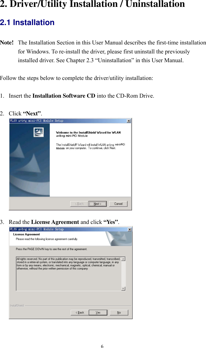  62. Driver/Utility Installation / Uninstallation 2.1 Installation  Note!  The Installation Section in this User Manual describes the first-time installation for Windows. To re-install the driver, please first uninstall the previously installed driver. See Chapter 2.3 &ldquo;Uninstallation&rdquo; in this User Manual.  Follow the steps below to complete the driver/utility installation:  1. Insert the Installation Software CD into the CD-Rom Drive.  2. Click &ldquo;Next&rdquo;.    3. Read the License Agreement and click &ldquo;Yes&rdquo;.    