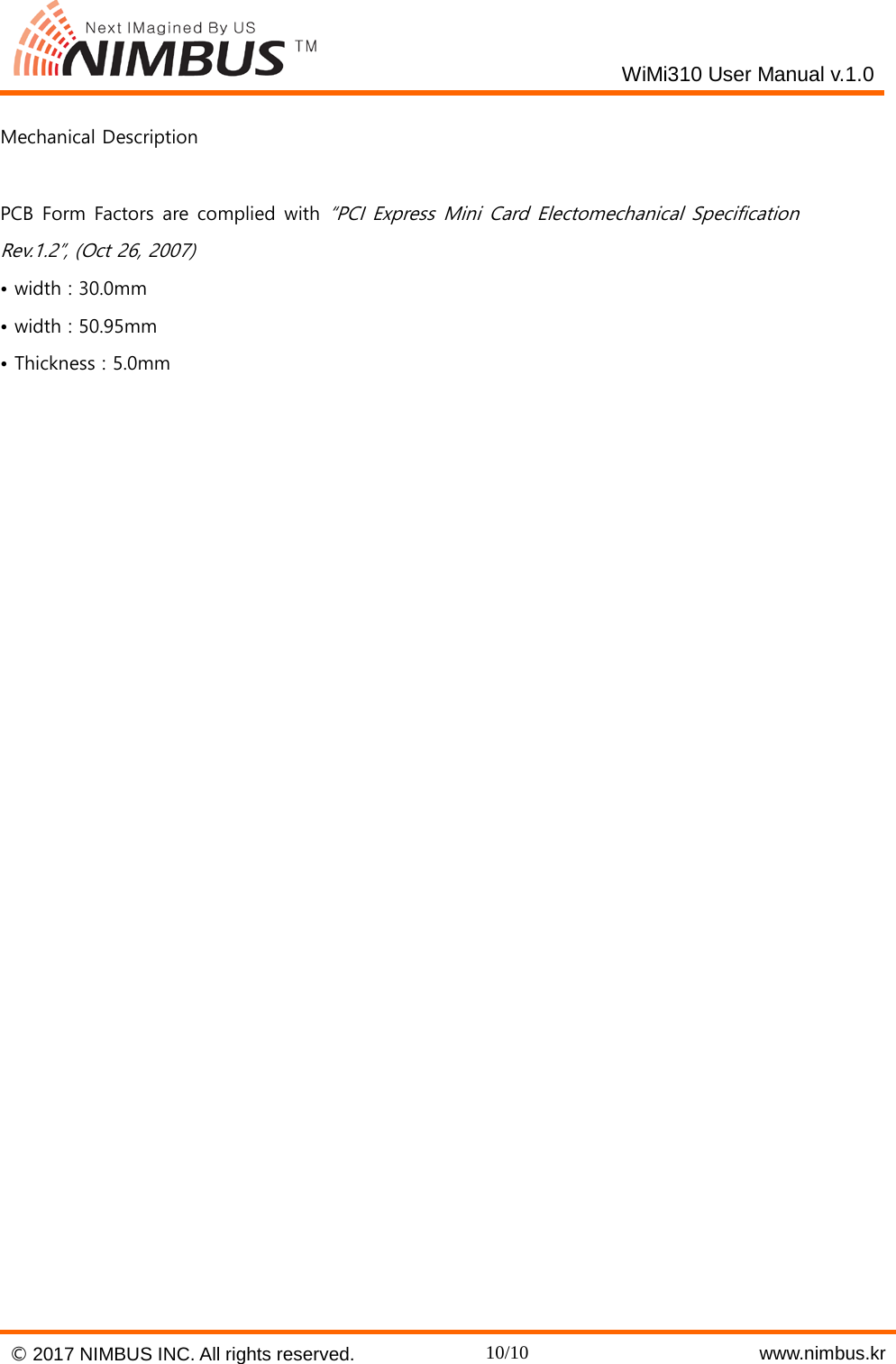    WiMi310 User Manual v.1.0  Mechanical Description  PCB Form Factors are complied with &ldquo;PCI Express Mini Card Electomechanical Specification Rev.1.2&rdquo;, (Oct 26, 2007) &bull; width : 30.0mm &bull; width : 50.95mm &bull; Thickness : 5.0mm    &copy; 2017 NIMBUS INC. All rights reserved. 10/10    www.nimbus.kr  