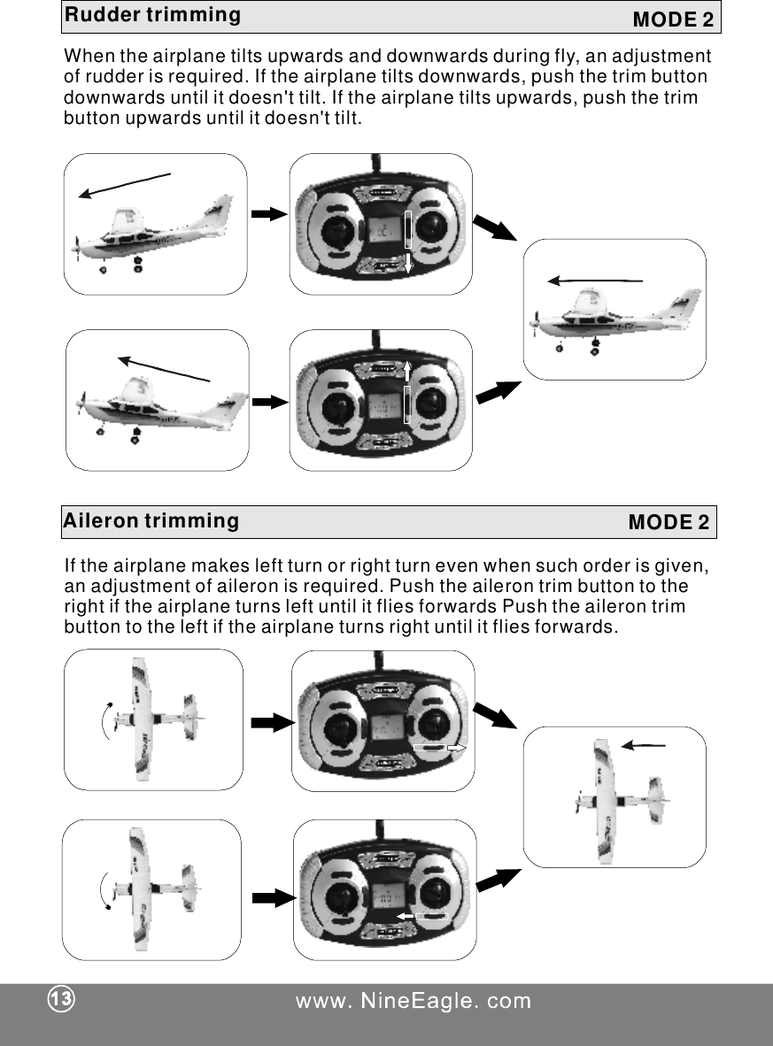 RuddertrimmingWhentheairplanetiltsupwardsanddownwardsduringfly,anadjustmentofrudderisrequired.Iftheairplanetiltsdownwards,pushthetrimbuttondownwardsuntilitdoesn'ttilt.Iftheairplanetiltsupwards,pushthetrimbuttonupwardsuntilitdoesn'ttilt.AilerontrimmingIftheairplanemakesleftturnorrightturnevenwhensuchorderisgiven,anadjustmentofaileronisrequired.PushtheailerontrimbuttontotherightiftheairplaneturnsleftuntilitfliesforwardsPushtheailerontrimbuttontotheleftiftheairplaneturnsrightuntilitfliesforwards.MODE2MODE2