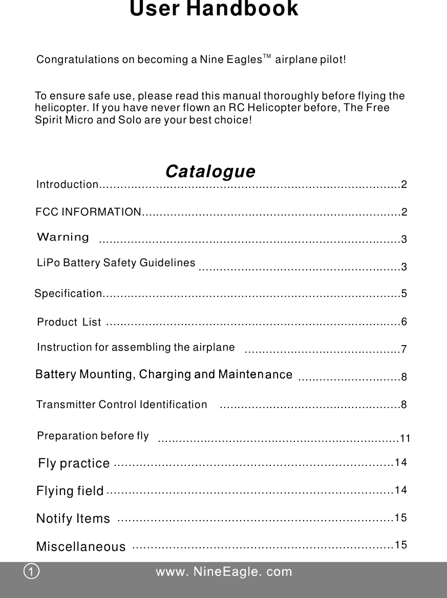 UserHandbookCongratulationsonbecomingaNineEaglespilot!TM airplaneToensuresafeuse,pleasereadthismanualthoroughlybeforeflyingthehelicopter.IfyouhaveneverflownanRCHelicopterbefore,TheFreeSpiritMicroandSoloareyourbestchoice!Introduction.....................................................................................2.....................................................................................3Specification....................................................................................5...................................................................................6............................................7.........................................................3.............................8...................................................8....................................................................11............................................................................14..............................................................................14...........................................................................15.......................................................................15CatalogueTransmitterControlIdentificationFlypracticeFlyingfieldNotifyItemsMiscellaneousWarningLiPoBatterySafetyGuidelinesProductListInstructionforassemblingtheairplanePreparationbeforeflyFCCINFORMATION.........................................................................2