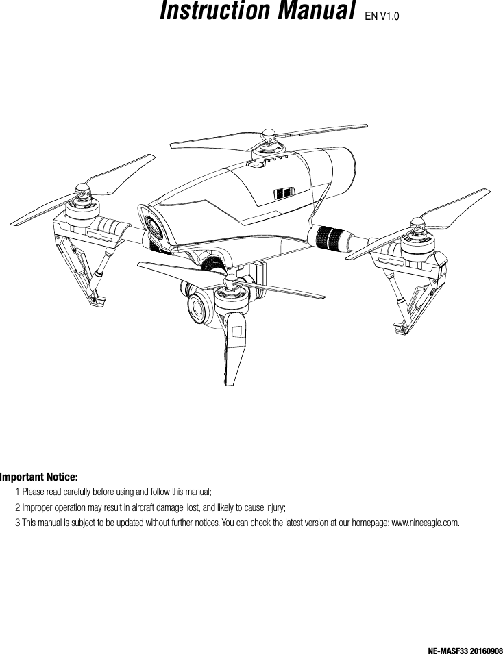 Important Notice:1 Please read carefully before using and follow this manual;2 Improper operation may result in aircraft damage, lost, and likely to cause injury;3 This manual is subject to be updated without further notices. You can check the latest version at our homepage: www.nineeagle.com.NE-MASF33 20160908Instruction ManualEN V1.0