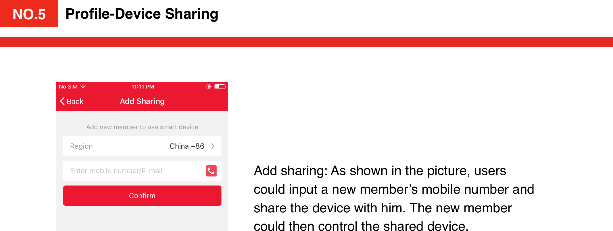 NO.4Proﬁle-Device SharingAdd sharing: As shown in the picture, users could input a new member’s mobile number and share the device with him. The new member could then control the shared device. NO.5